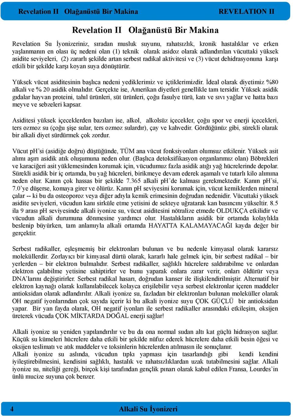 suya dönüştürür. Yüksek vücut asiditesinin başlıca nedeni yediklerimiz ve içtiklerimizdir. İdeal olarak diyetimiz %80 alkali ve % 20 asidik olmalıdır.