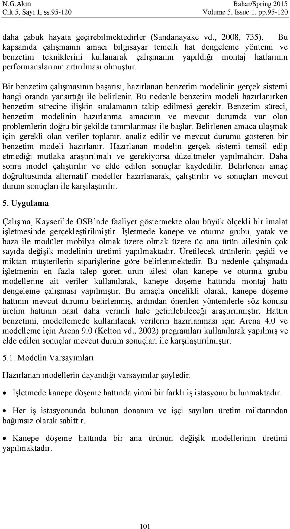 Bir benzetim çalışmasının başarısı, hazırlanan benzetim modelinin gerçek sistemi hangi oranda yansıttığı ile belirlenir.