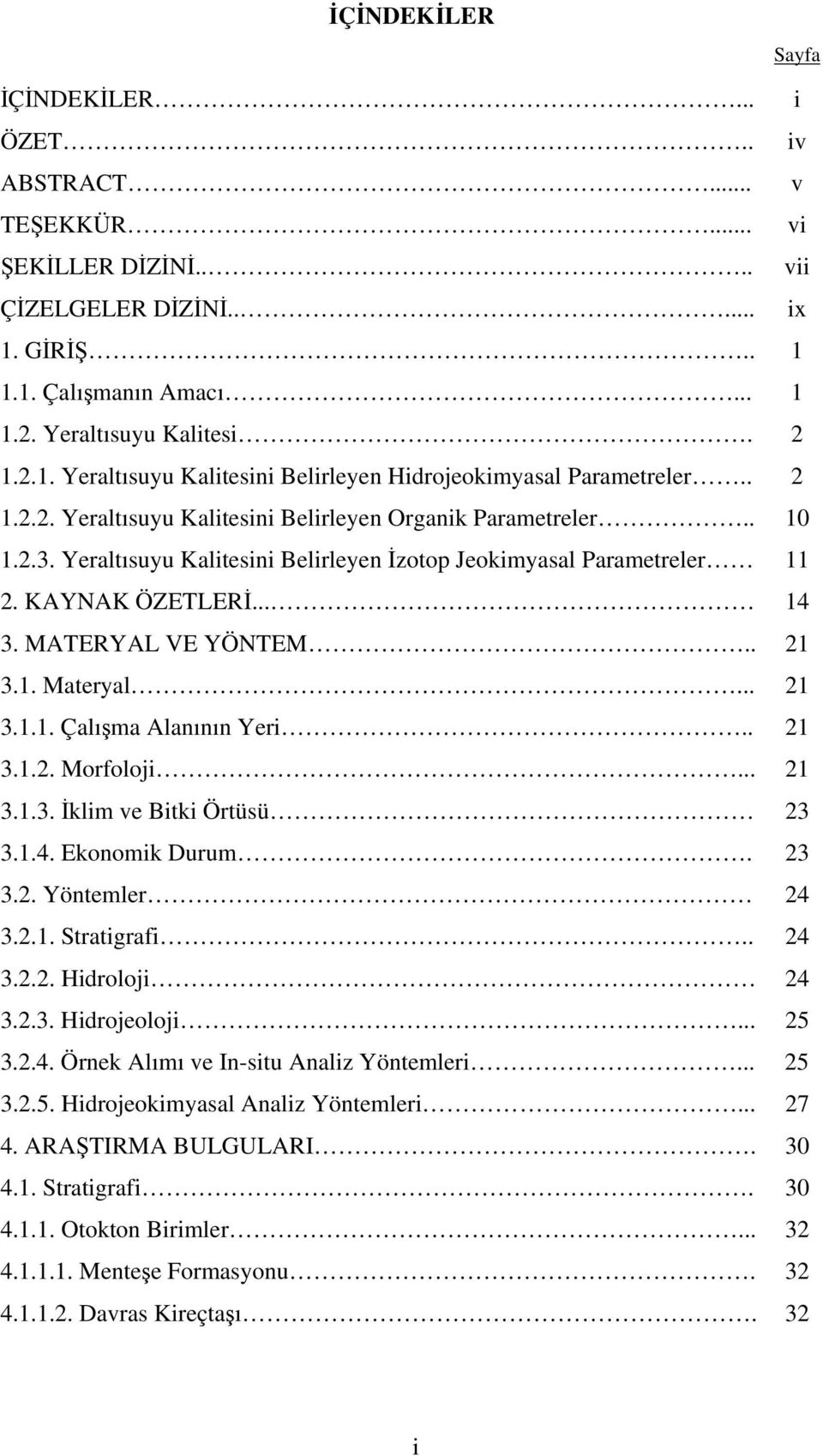 1. Materyal... 21 3.1.1. Çalışma Alanının Yeri.. 21 3.1.2. Morfoloji... 21 3.1.3. İklim ve Bitki Örtüsü 23 3.1.4. Ekonomik Durum. 23 3.2. Yöntemler 24 3.2.1. Stratigrafi.. 24 3.2.2. Hidroloji 24 3.2.3. Hidrojeoloji.