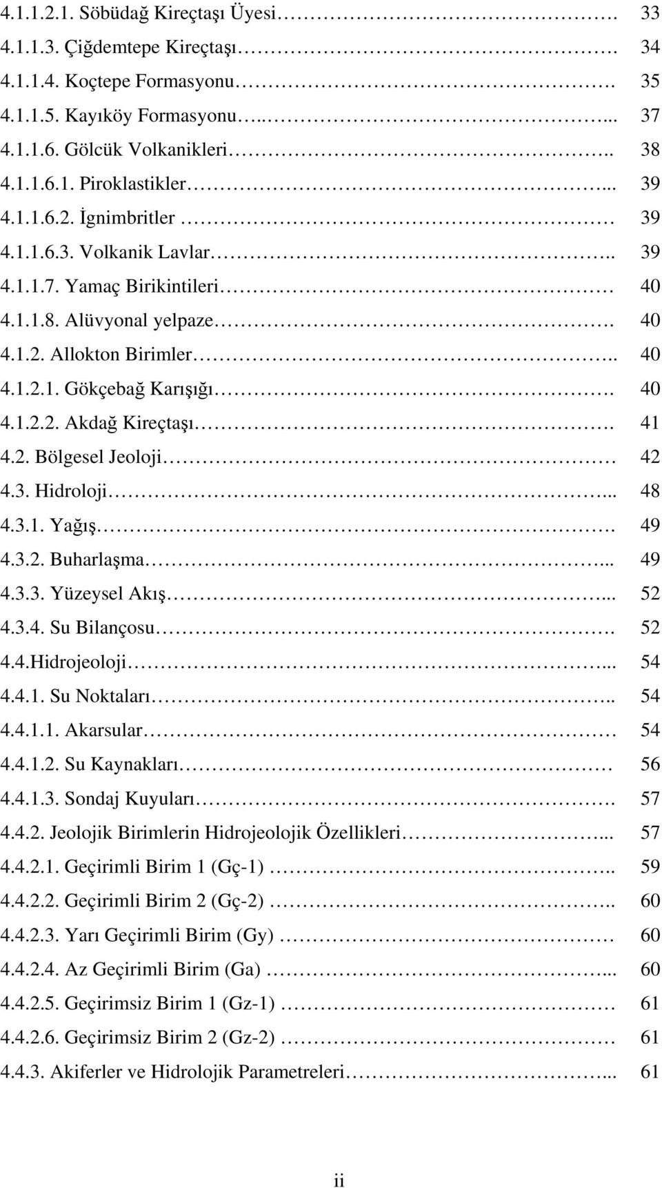 41 4.2. Bölgesel Jeoloji 42 4.3. Hidroloji... 48 4.3.1. Yağış. 49 4.3.2. Buharlaşma... 49 4.3.3. Yüzeysel Akış... 52 4.3.4. Su Bilançosu. 52 4.4.Hidrojeoloji... 54 4.4.1. Su Noktaları.. 54 4.4.1.1. Akarsular 54 4.