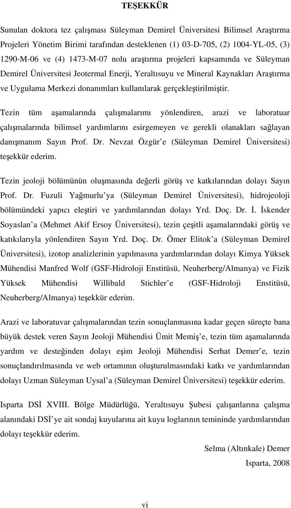 Tezin tüm aşamalarında çalışmalarımı yönlendiren, arazi ve laboratuar çalışmalarında bilimsel yardımlarını esirgemeyen ve gerekli olanakları sağlayan danışmanım Sayın Prof. Dr.