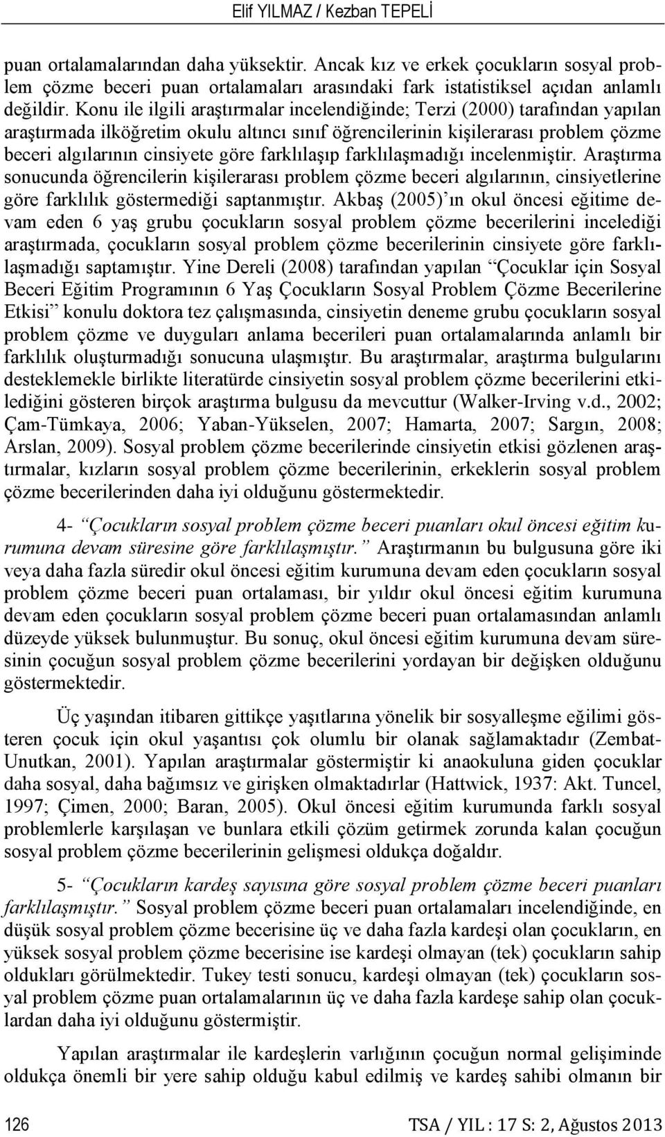 farklılaşıp farklılaşmadığı incelenmiştir. Araştırma sonucunda öğrencilerin kişilerarası problem çözme beceri algılarının, cinsiyetlerine göre farklılık göstermediği saptanmıştır.