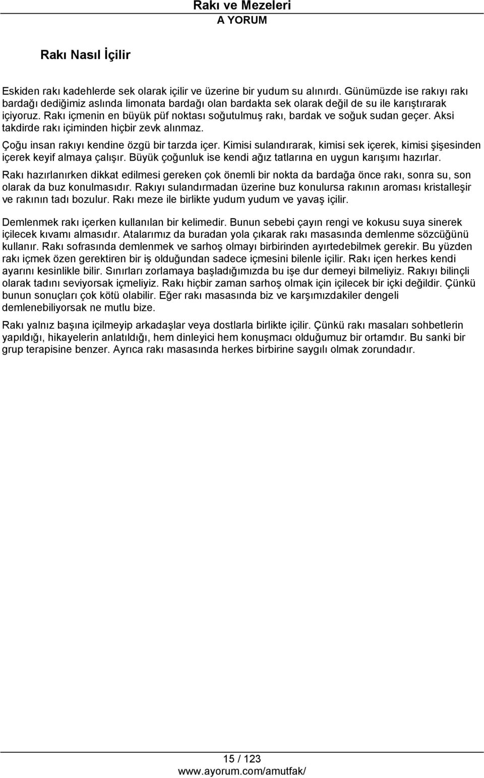 Rakı içmenin en büyük püf noktası soğutulmuş rakı, bardak ve soğuk sudan geçer. Aksi takdirde rakı içiminden hiçbir zevk alınmaz. Çoğu insan rakıyı kendine özgü bir tarzda içer.