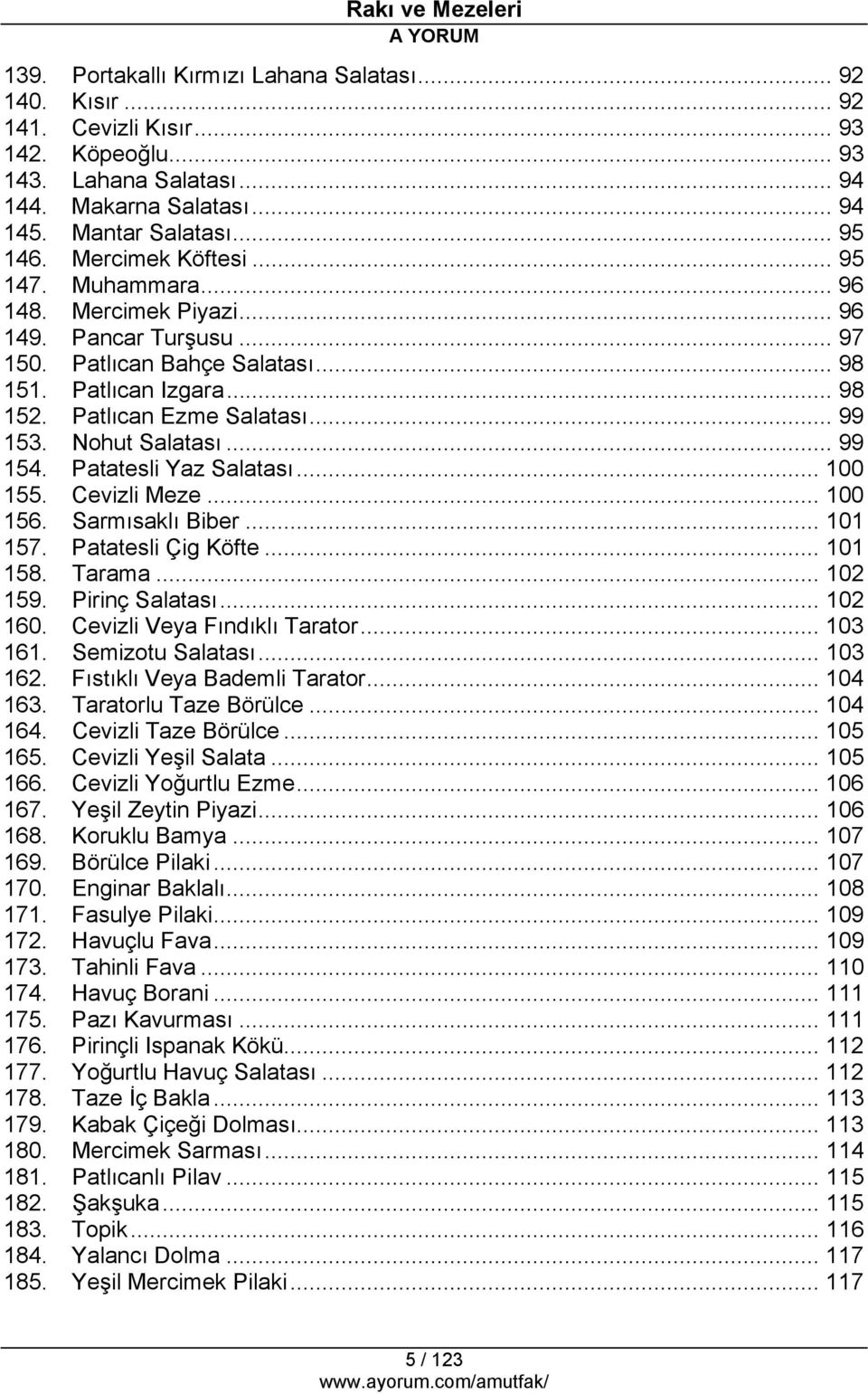 Nohut Salatası... 99 154. Patatesli Yaz Salatası... 100 155. Cevizli Meze... 100 156. Sarmısaklı Biber... 101 157. Patatesli Çig Köfte... 101 158. Tarama... 102 159. Pirinç Salatası... 102 160.