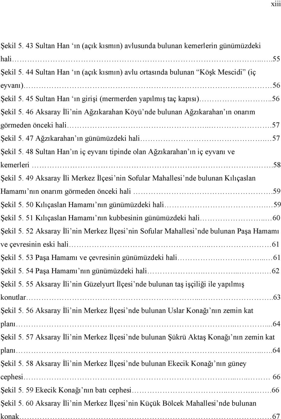 47 Ağzıkarahan ın günümüzdeki hali. 57 Şekil 5. 48 Sultan Han ın iç eyvanı tipinde olan Ağzıkarahan ın iç eyvanı ve kemerleri..58 Şekil 5.