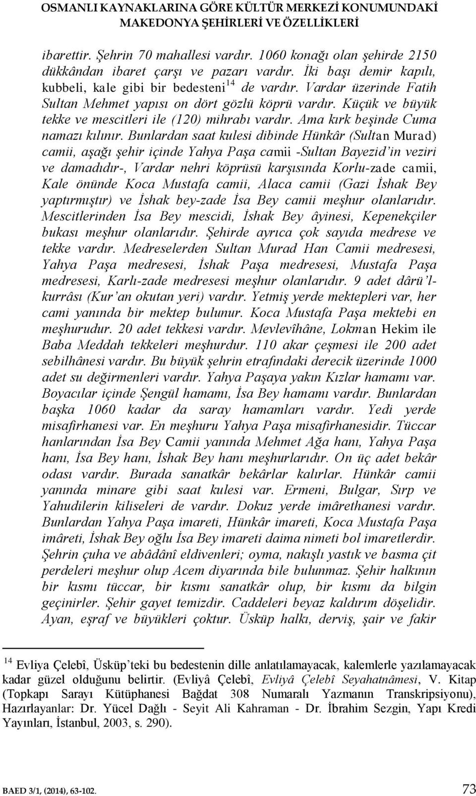 Küçük ve büyük tekke ve mescitleri ile (120) mihrabı vardır. Ama kırk beşinde Cuma namazı kılınır.