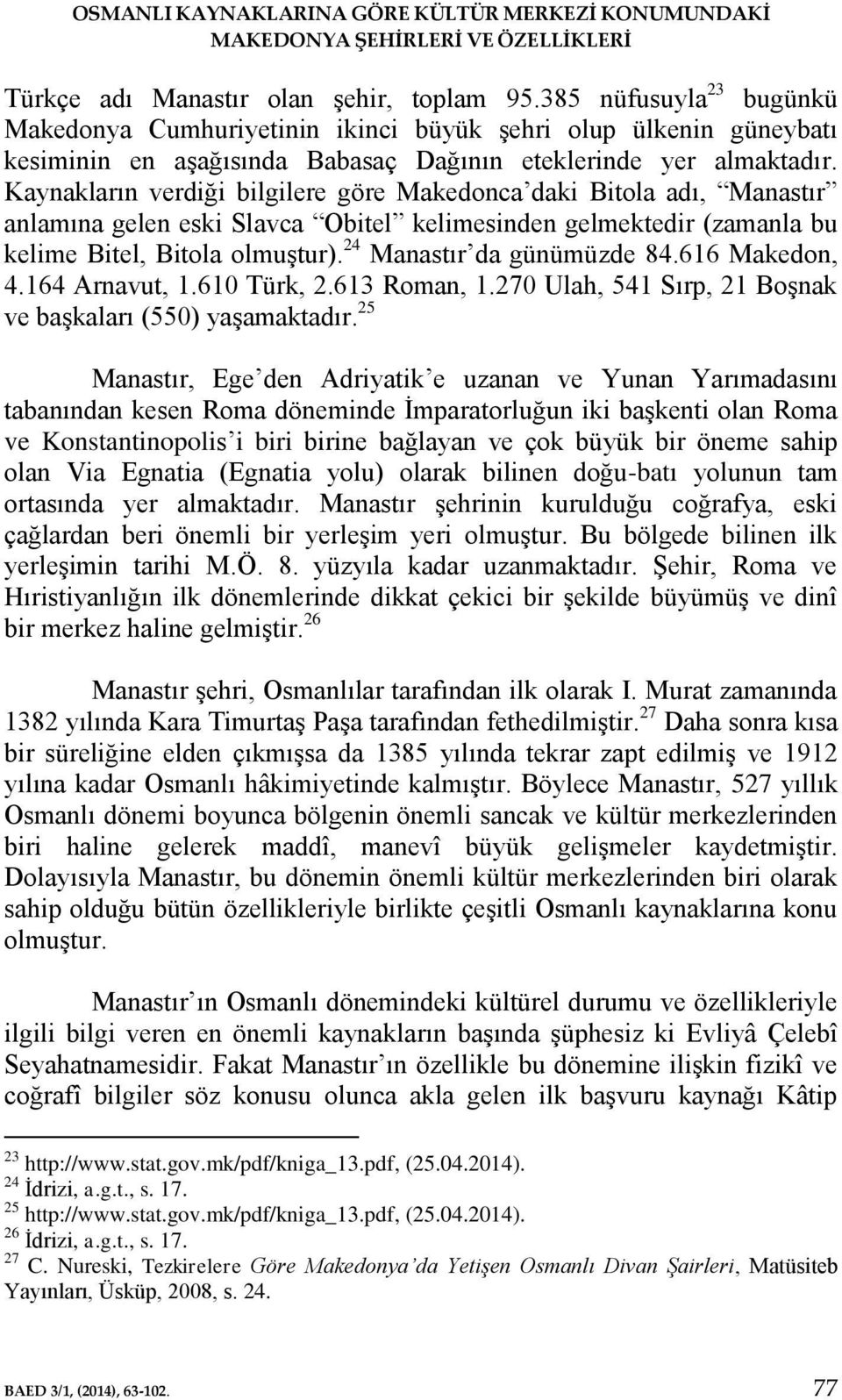 Kaynakların verdiği bilgilere göre Makedonca daki Bitola adı, Manastır anlamına gelen eski Slavca Obitel kelimesinden gelmektedir (zamanla bu kelime Bitel, Bitola olmuştur).