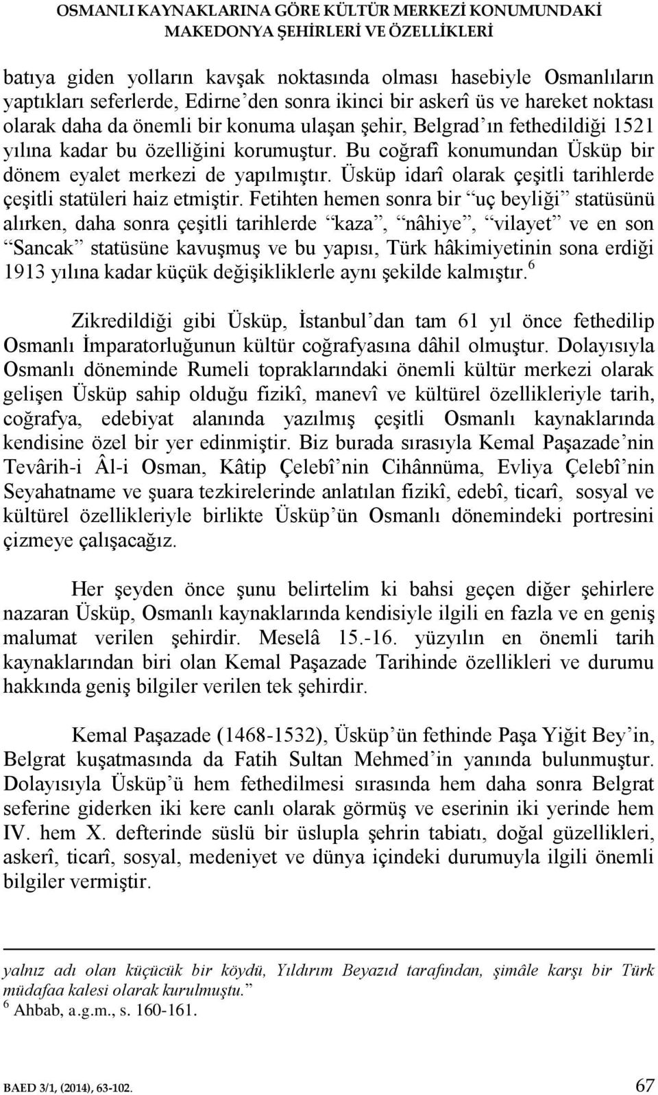 Bu coğrafî konumundan Üsküp bir dönem eyalet merkezi de yapılmıştır. Üsküp idarî olarak çeşitli tarihlerde çeşitli statüleri haiz etmiştir.