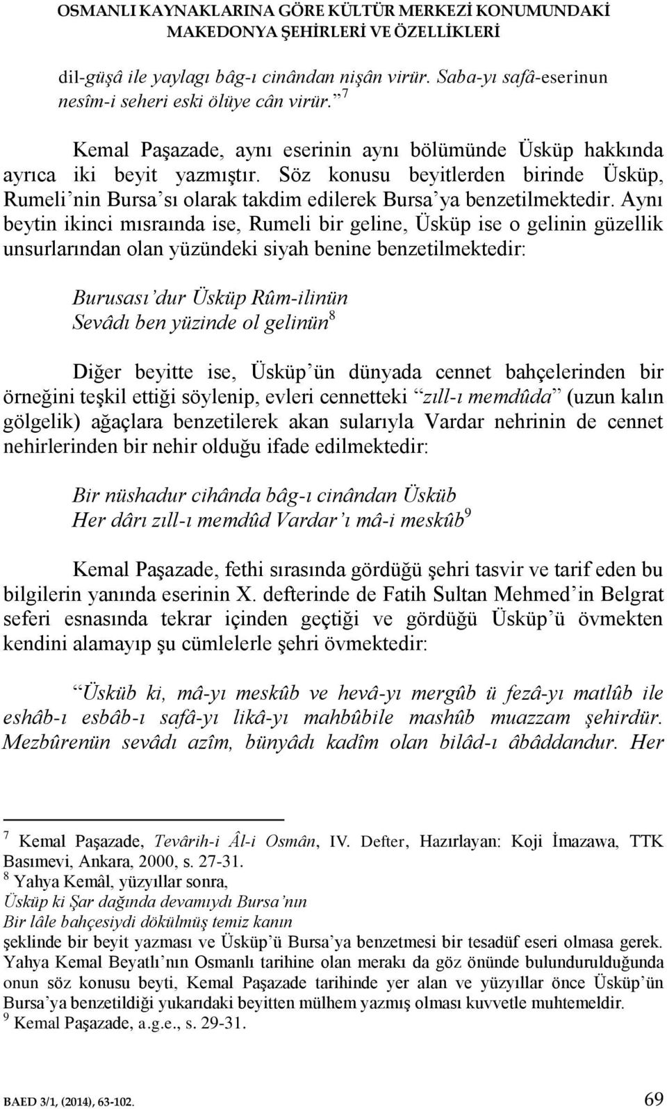 Aynı beytin ikinci mısraında ise, Rumeli bir geline, Üsküp ise o gelinin güzellik unsurlarından olan yüzündeki siyah benine benzetilmektedir: Burusası dur Üsküp Rûm-ilinün Sevâdı ben yüzinde ol