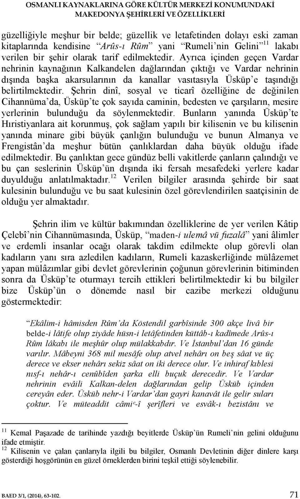 Ayrıca içinden geçen Vardar nehrinin kaynağının Kalkandelen dağlarından çıktığı ve Vardar nehrinin dışında başka akarsularının da kanallar vasıtasıyla Üsküp e taşındığı belirtilmektedir.