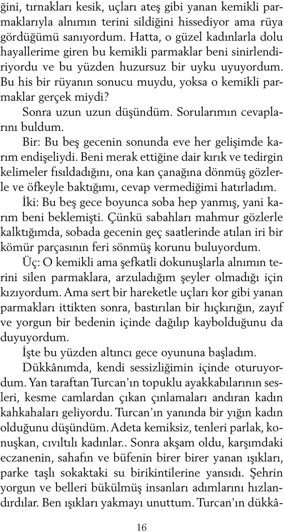 Bu his bir rüyanın sonucu muydu, yoksa o kemikli parmaklar gerçek miydi? Sonra uzun uzun düşündüm. Sorularımın cevaplarını buldum. Bir: Bu beş gecenin sonunda eve her gelişimde karım endişeliydi.