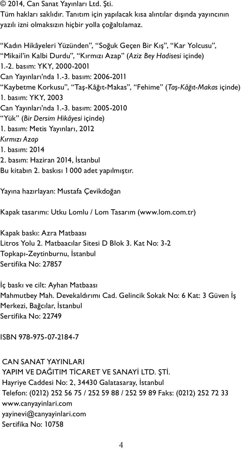 basım: 2006-2011 Kaybetme Korkusu, Taş-Kâğıt-Makas, Fehime (Taş-Kâğıt-Makas içinde) 1. basım: YKY, 2003 Can Yayınları nda 1.-3. basım: 2005-2010 Yük (Bir Dersim Hikâyesi içinde) 1.