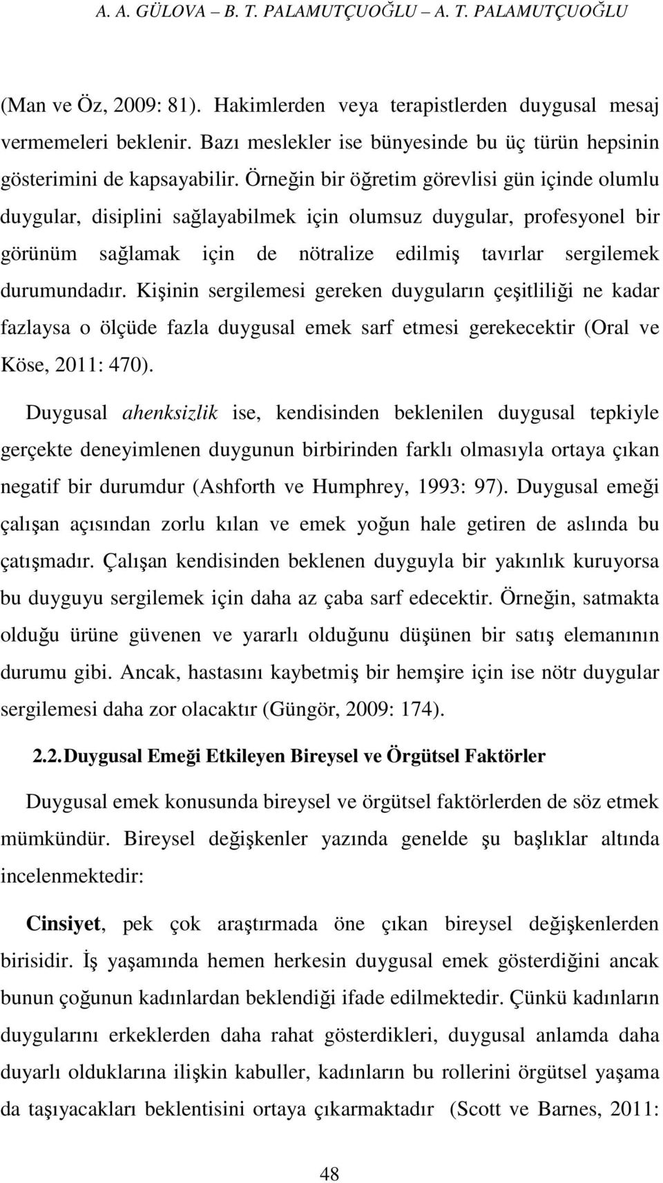 Örneğin bir öğretim görevlisi gün içinde olumlu duygular, disiplini sağlayabilmek için olumsuz duygular, profesyonel bir görünüm sağlamak için de nötralize edilmiş tavırlar sergilemek durumundadır.