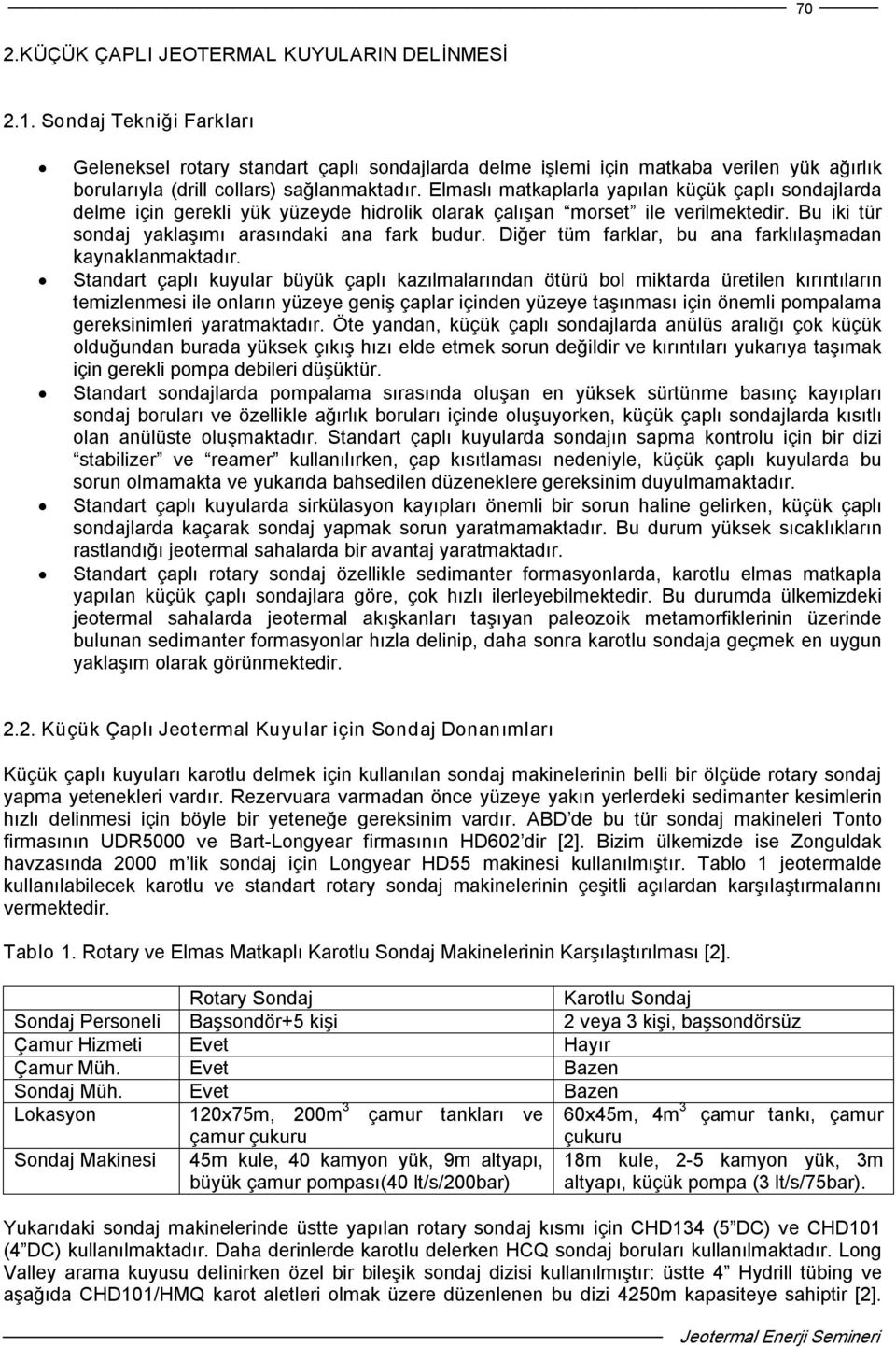 Elmaslı matkaplarla yapılan küçük çaplı sondajlarda delme için gerekli yük yüzeyde hidrolik olarak çalışan morset ile verilmektedir. Bu iki tür sondaj yaklaşımı arasındaki ana fark budur.