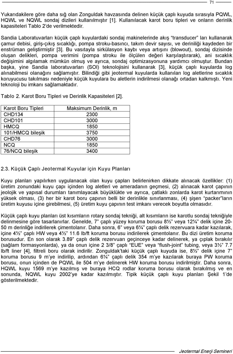 Sandia Laboratuvarları küçük çaplı kuyulardaki sondaj makinelerinde akış transducer ları kullanarak çamur debisi, giriş çıkış sıcaklığı, pompa stroku basıncı, takım devir sayısı, ve deriniliği