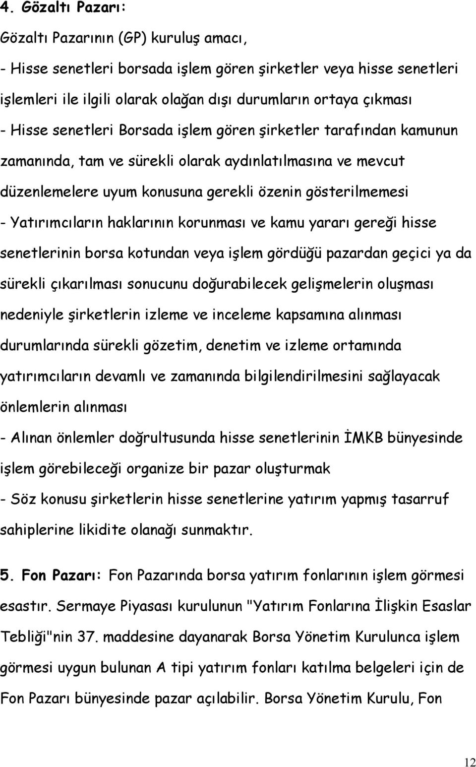 haklarının korunması ve kamu yararı gereği hisse senetlerinin borsa kotundan veya işlem gördüğü pazardan geçici ya da sürekli çıkarılması sonucunu doğurabilecek gelişmelerin oluşması nedeniyle