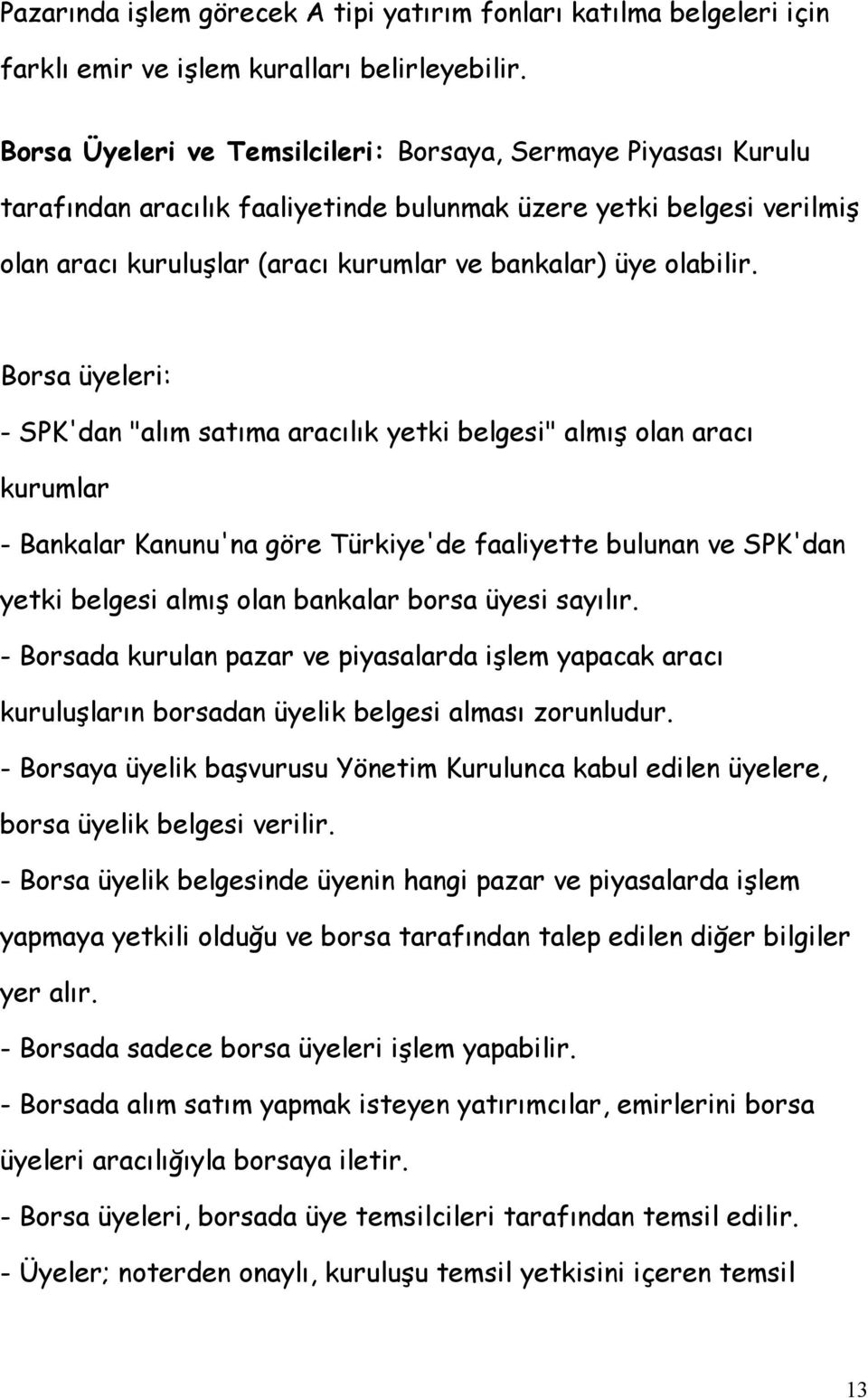 Borsa üyeleri: - SPK'dan "alım satıma aracılık yetki belgesi" almış olan aracı kurumlar - Bankalar Kanunu'na göre Türkiye'de faaliyette bulunan ve SPK'dan yetki belgesi almış olan bankalar borsa