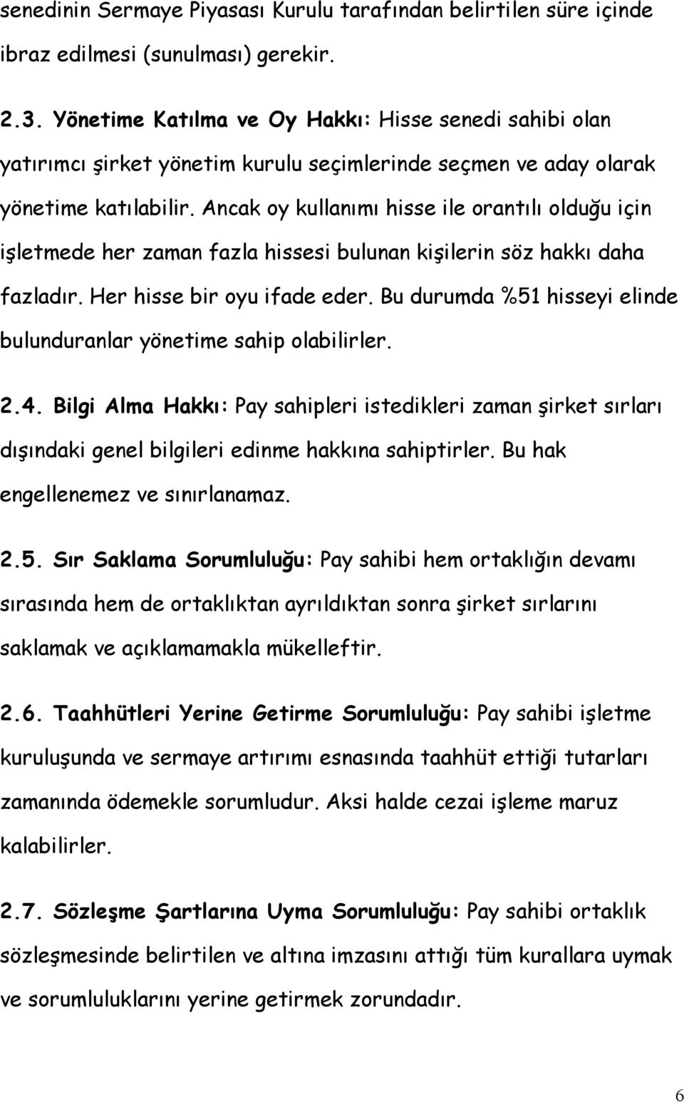 Ancak oy kullanımı hisse ile orantılı olduğu için işletmede her zaman fazla hissesi bulunan kişilerin söz hakkı daha fazladır. Her hisse bir oyu ifade eder.