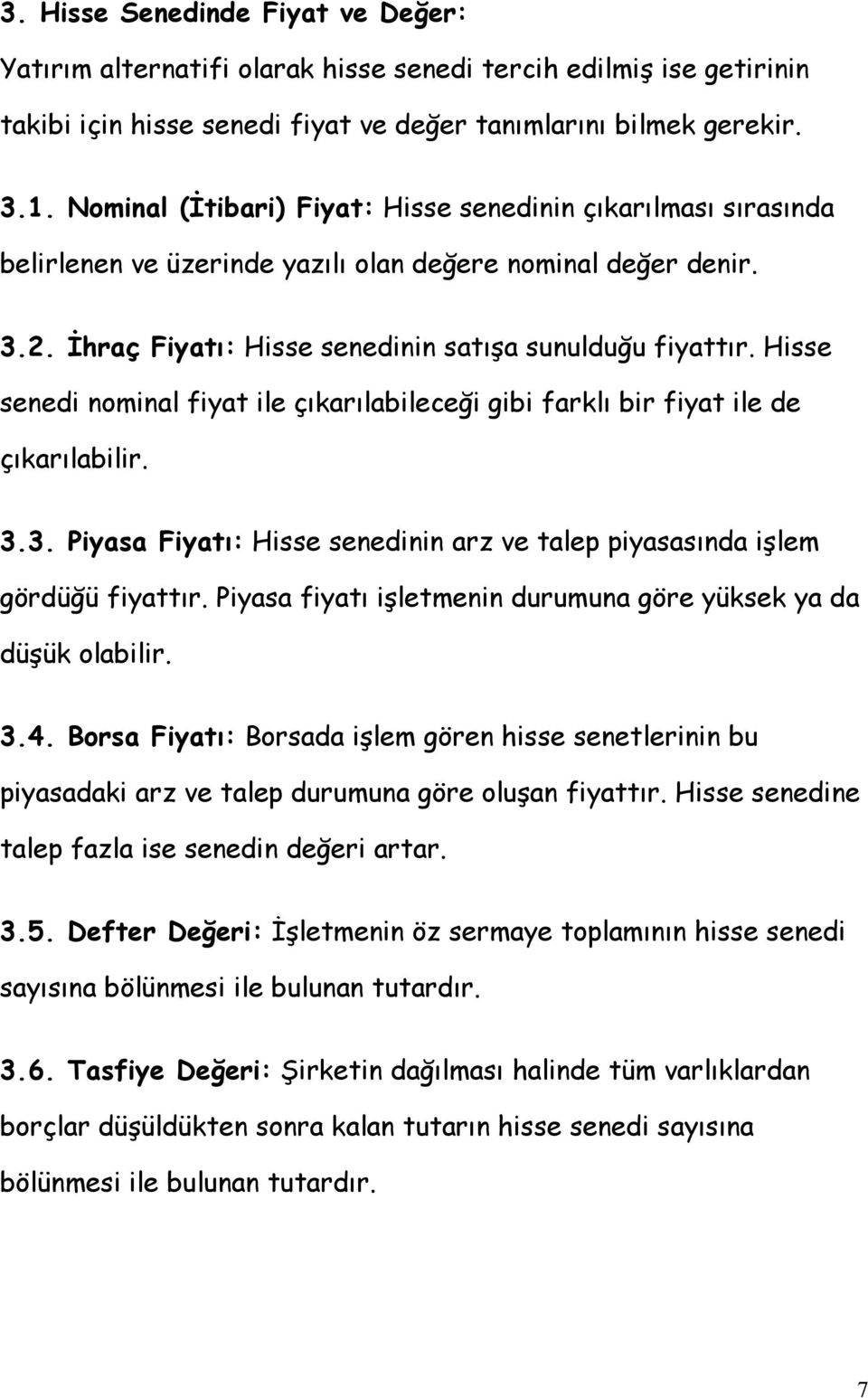 Hisse senedi nominal fiyat ile çıkarılabileceği gibi farklı bir fiyat ile de çıkarılabilir. 3.3. Piyasa Fiyatı: Hisse senedinin arz ve talep piyasasında işlem gördüğü fiyattır.