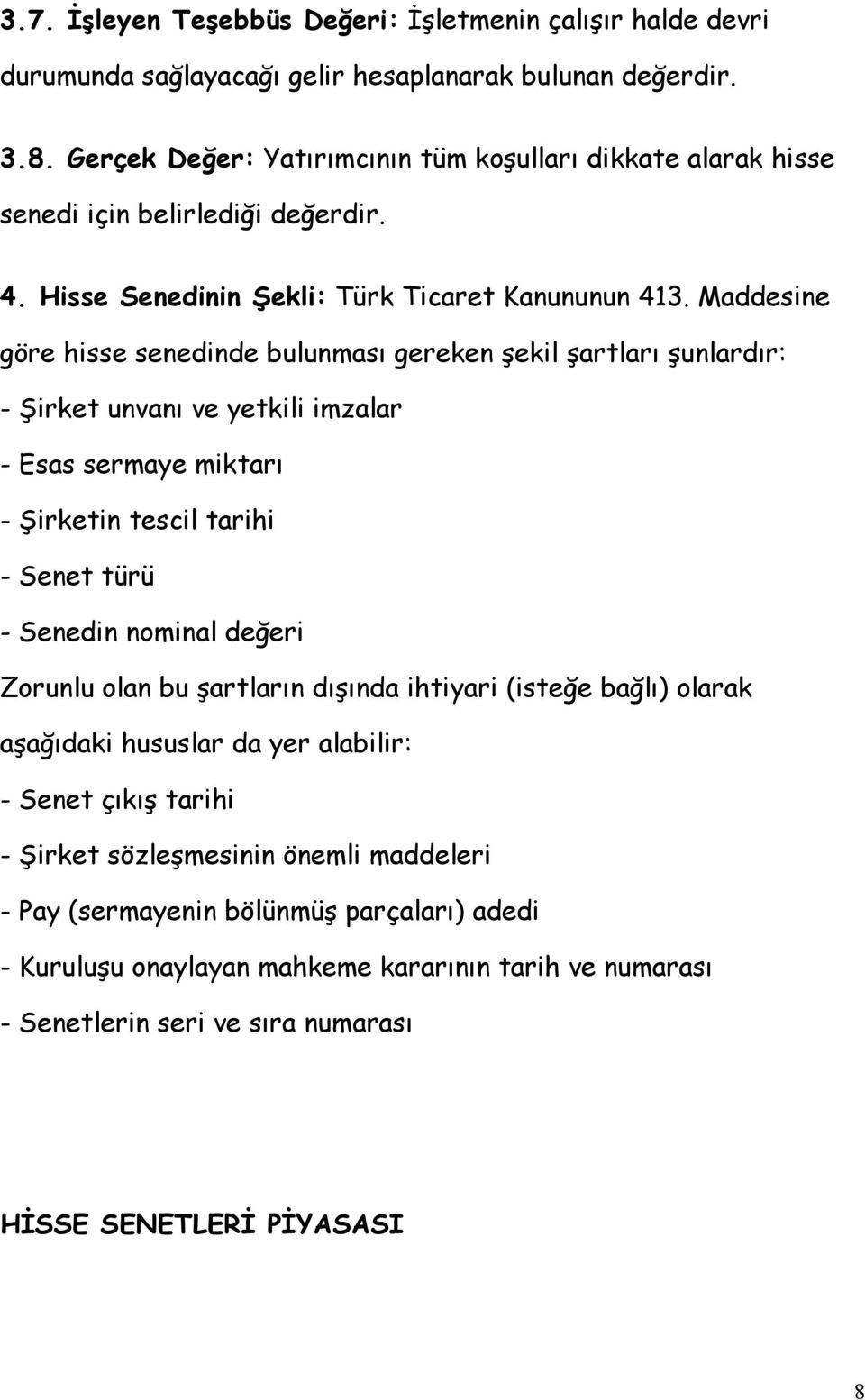 Maddesine göre hisse senedinde bulunması gereken şekil şartları şunlardır: - Şirket unvanı ve yetkili imzalar - Esas sermaye miktarı - Şirketin tescil tarihi - Senet türü - Senedin nominal değeri