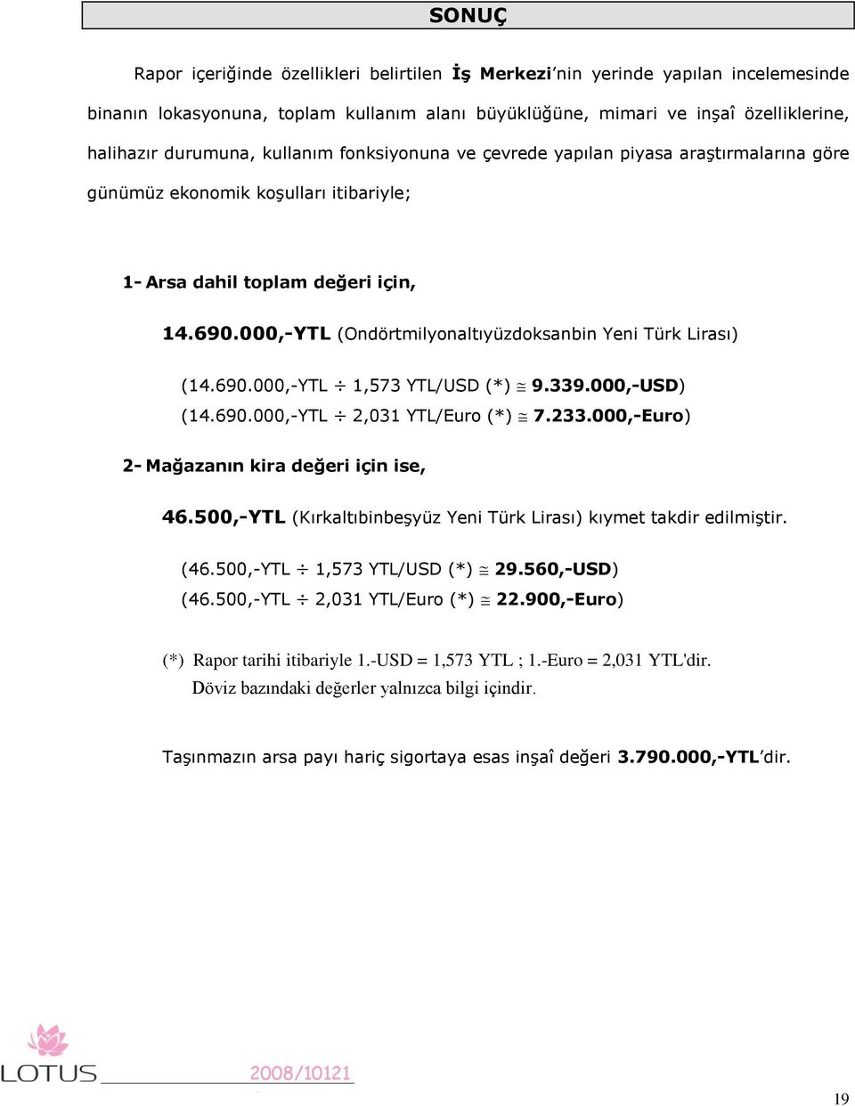 000,-YTL (Ondörtmilyonaltıyüzdoksanbin Yeni Türk Lirası) (4.690.000,-YTL,573 YTL/USD (*) 9.339.000,-USD) (4.690.000,-YTL 2,03 YTL/Euro (*) 7.233.000,-Euro) 2- Mağazanın kira değeri için ise, 46.