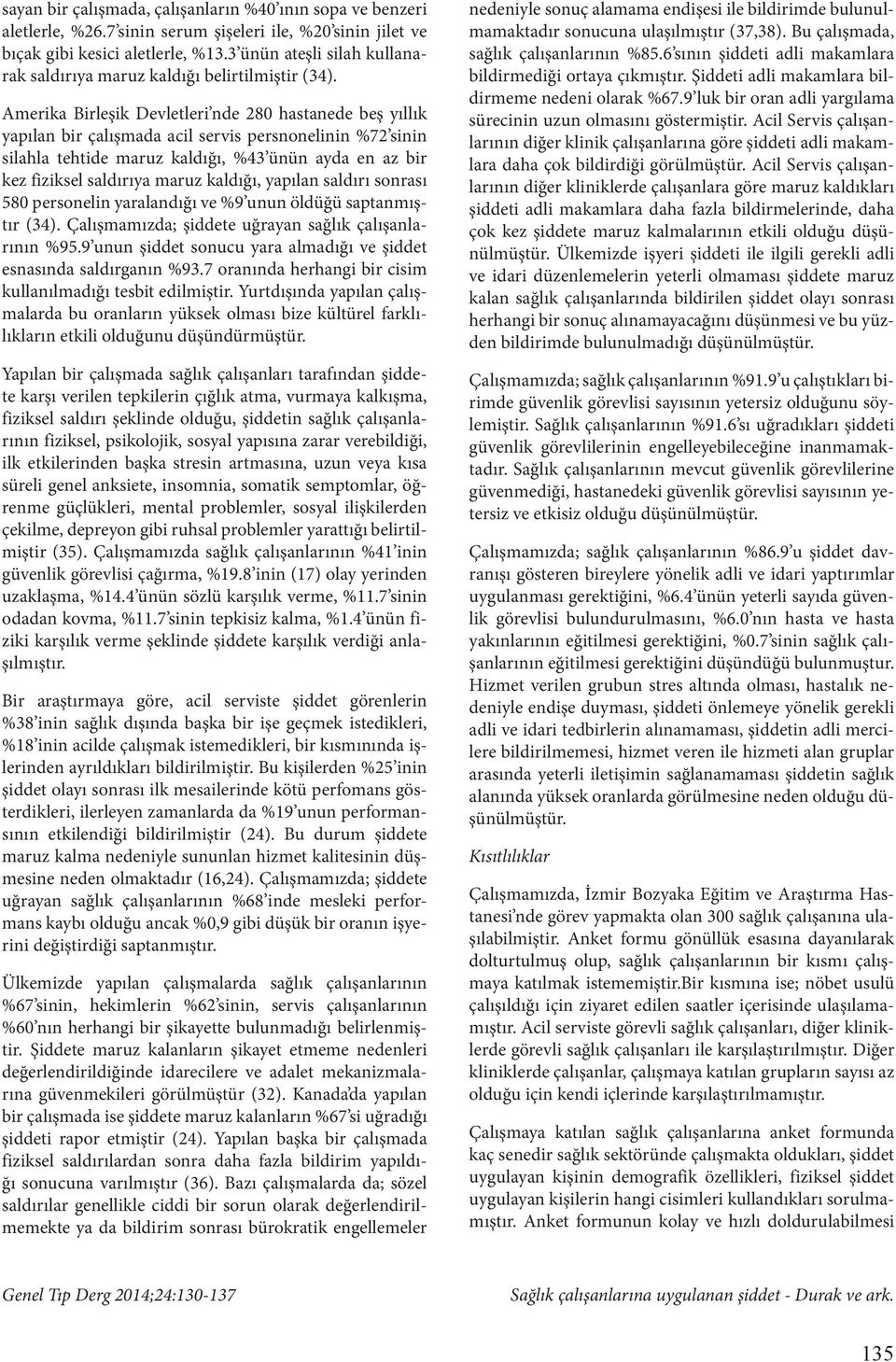 Amerika Birleşik Devletleri nde 280 hastanede beş yıllık yapılan bir çalışmada acil servis persnonelinin %72 sinin silahla tehtide maruz kaldığı, %43 ünün ayda en az bir kez fiziksel saldırıya maruz