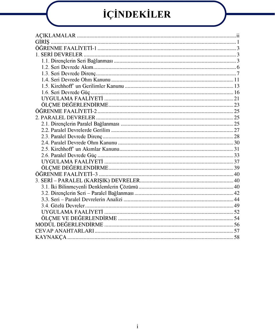 .. 25 2.1. Dirençlerin Paralel Bağlanması... 25 2.2. Paralel Devrelerde Gerilim... 27 2.3. Paralel Devrede Direnç... 28 2.4. Paralel Devrede Ohm Kanunu... 30 2.5. Kirchhoff un Akımlar Kanunu... 31 2.