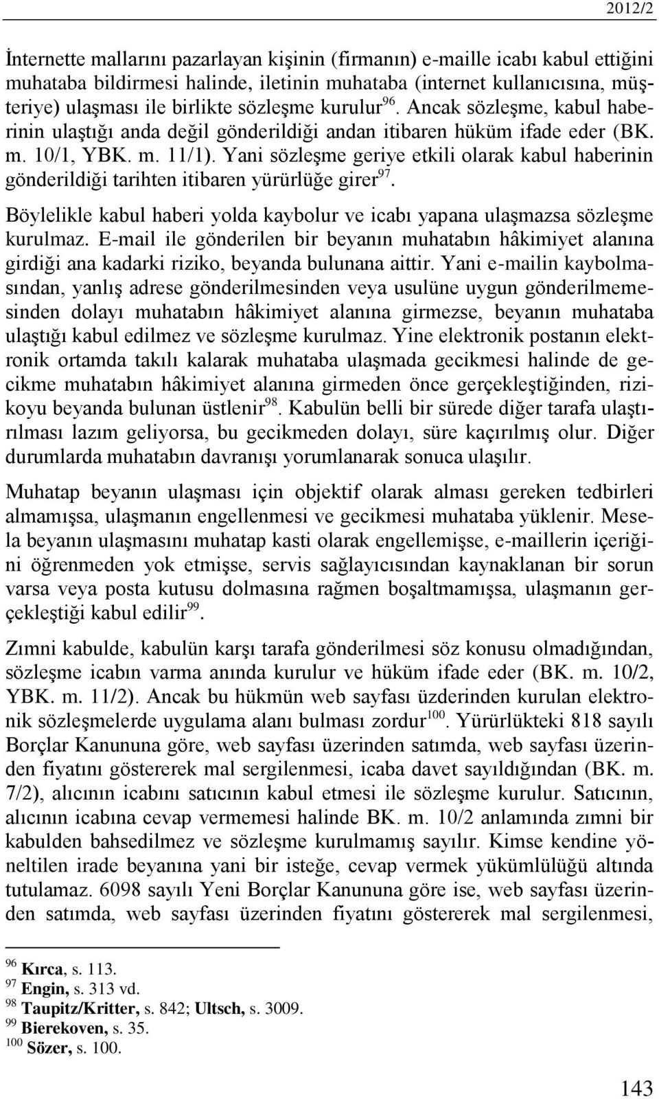 Yani sözleşme geriye etkili olarak kabul haberinin gönderildiği tarihten itibaren yürürlüğe girer 97. Böylelikle kabul haberi yolda kaybolur ve icabı yapana ulaşmazsa sözleşme kurulmaz.