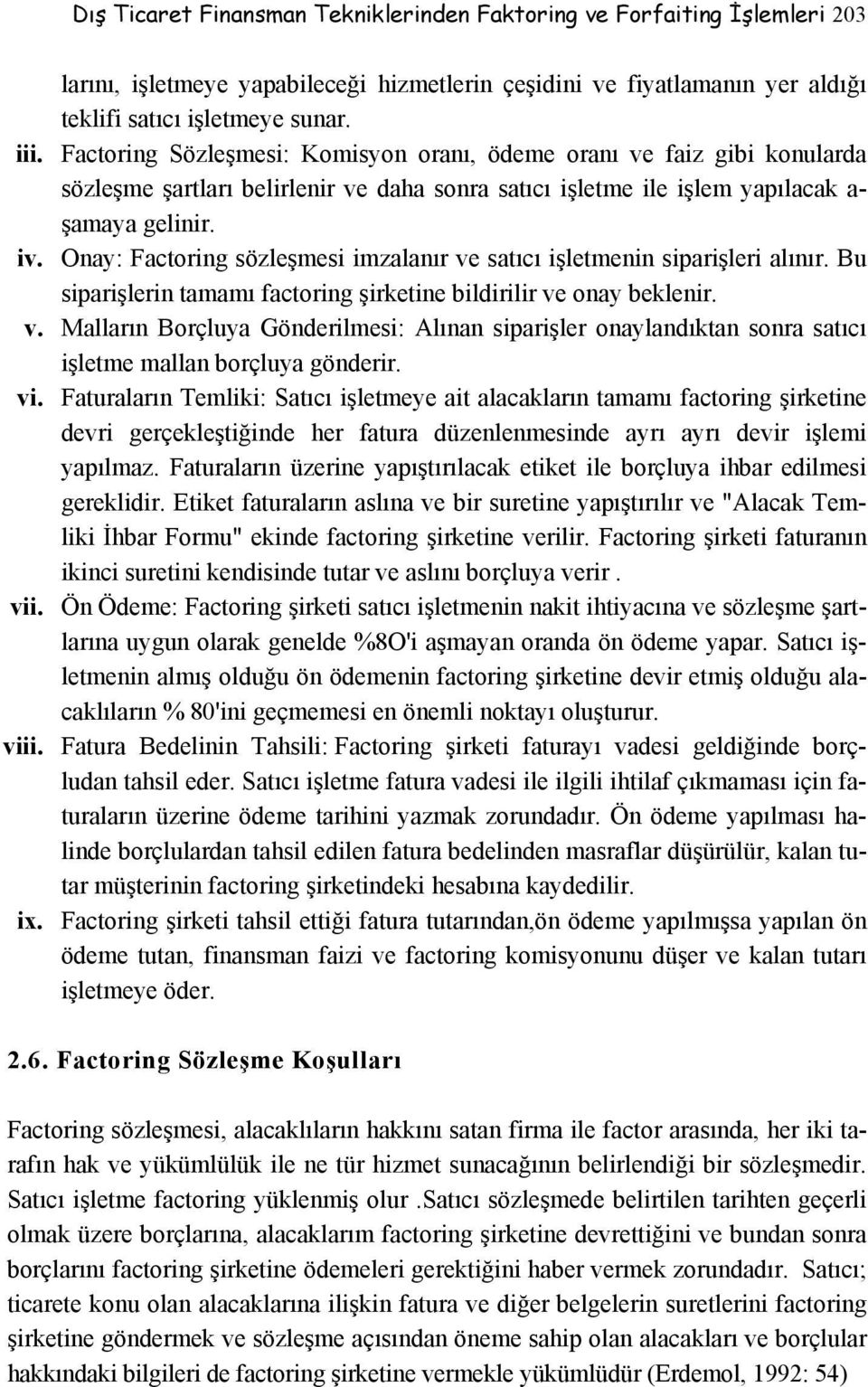 Onay: Factoring sözleşmesi imzalanır ve satıcı işletmenin siparişleri alınır. Bu siparişlerin tamamı factoring şirketine bildirilir ve onay beklenir. v. Malların Borçluya Gönderilmesi: Alınan siparişler onaylandıktan sonra satıcı işletme mallan borçluya gönderir.