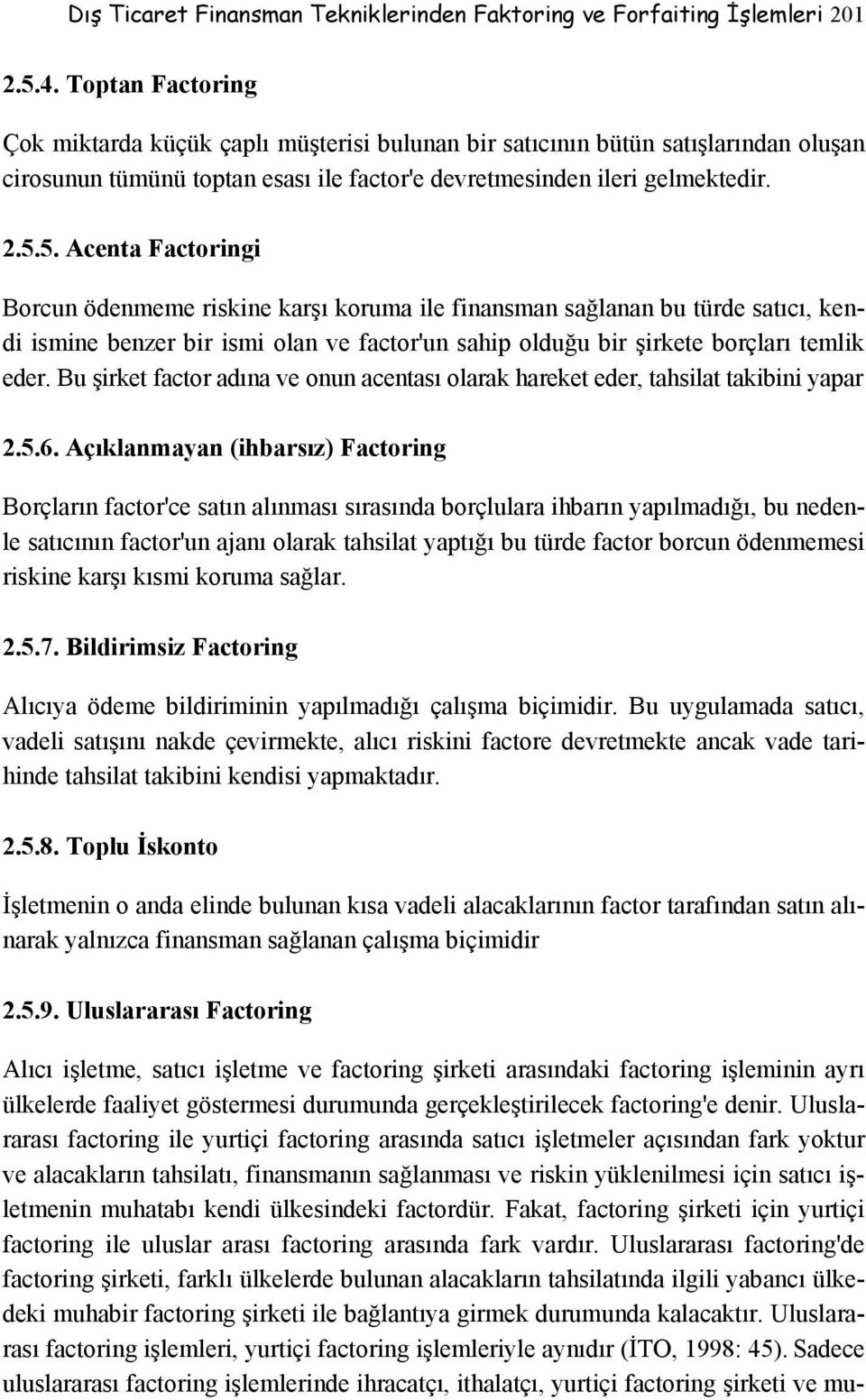 5. Acenta Factoringi Borcun ödenmeme riskine karşı koruma ile finansman sağlanan bu türde satıcı, kendi ismine benzer bir ismi olan ve factor'un sahip olduğu bir şirkete borçları temlik eder.