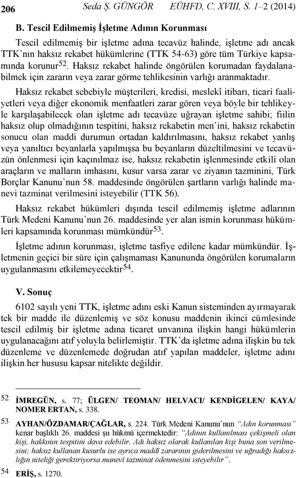 Haksız rekabet halinde öngörülen korumadan faydalanabilmek için zararın veya zarar görme tehlikesinin varlığı aranmaktadır.