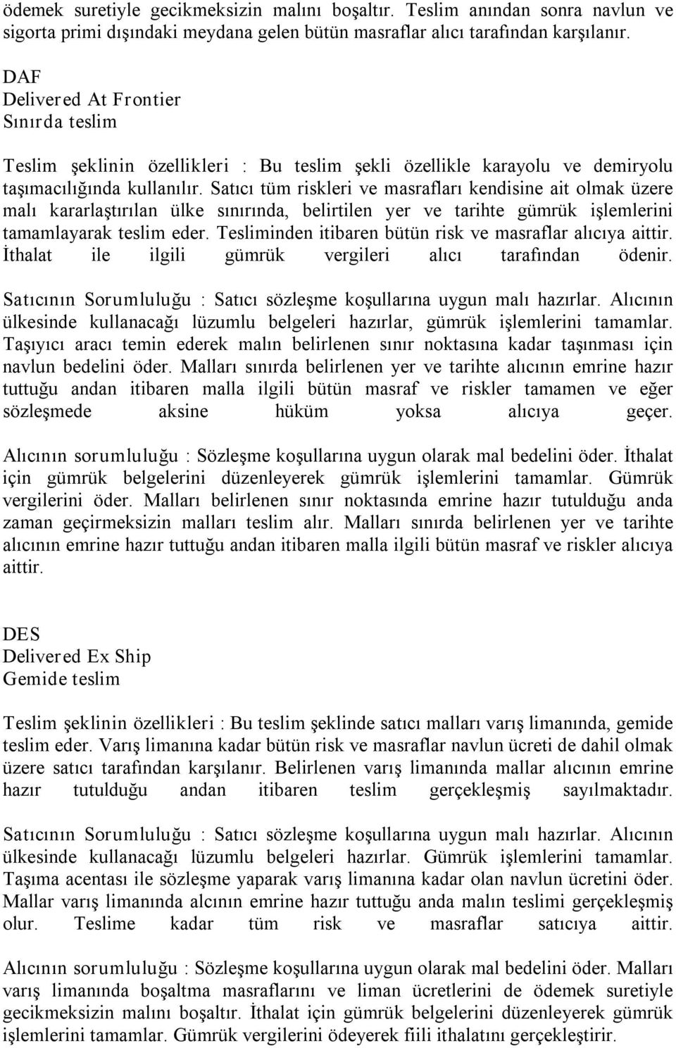 Satıcı tüm riskleri ve masrafları kendisine ait olmak üzere malı kararlaştırılan ülke sınırında, belirtilen yer ve tarihte gümrük işlemlerini tamamlayarak teslim eder.