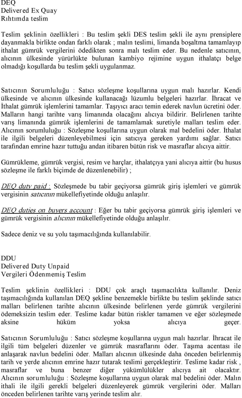 Bu nedenle satıcının, alıcının ülkesinde yürürlükte bulunan kambiyo rejimine uygun ithalatçı belge olmadığı koşullarda bu teslim şekli uygulanmaz.