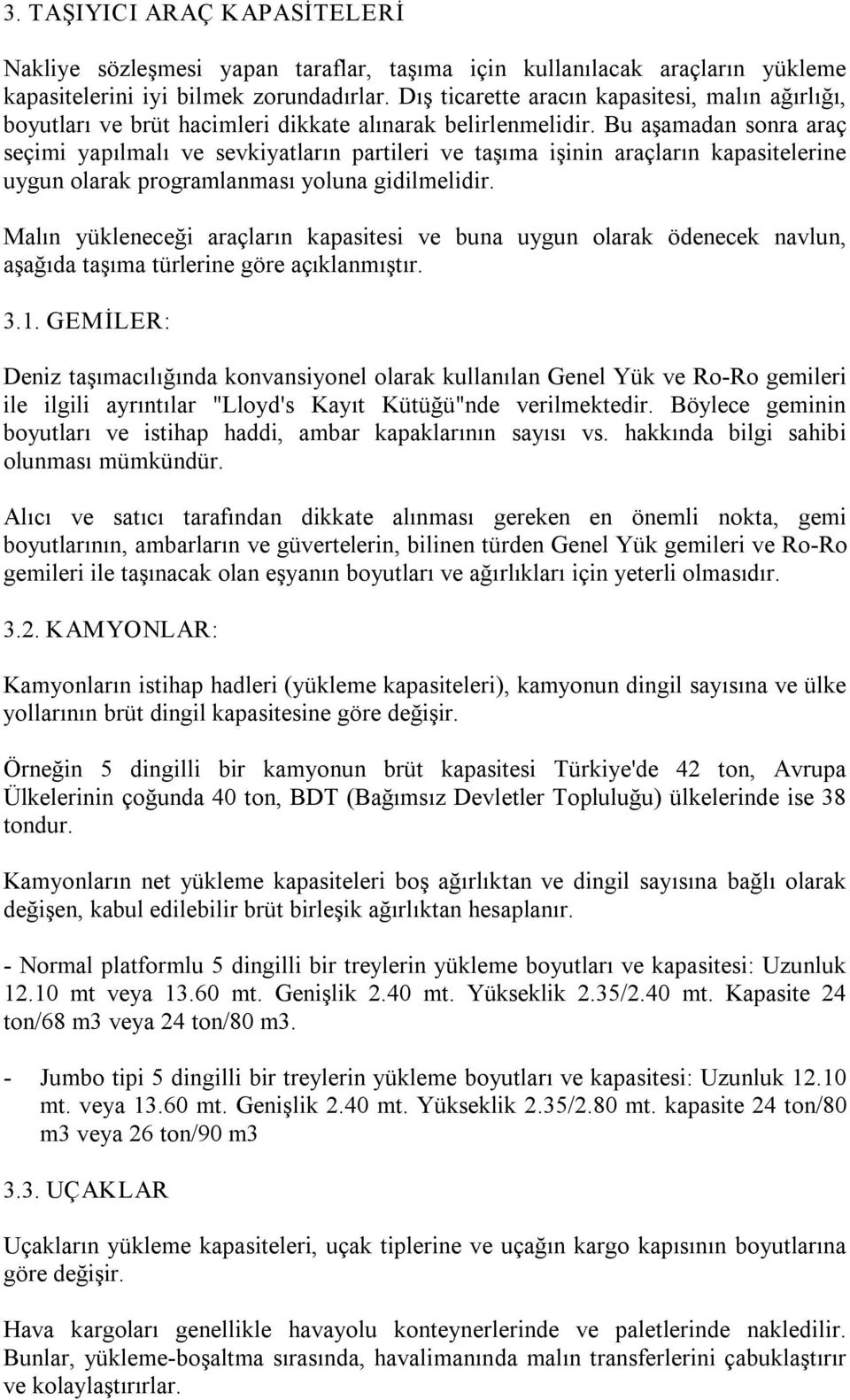 Bu aşamadan sonra araç seçimi yapılmalı ve sevkiyatların partileri ve taşıma işinin araçların kapasitelerine uygun olarak programlanması yoluna gidilmelidir.