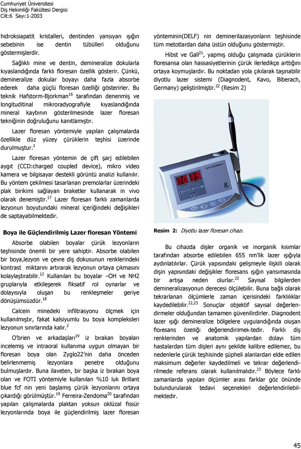 Bu teknik Hafstorm-Bjorkman 16 tarafından denenmiş ve longituditinal mikroradyografiyle kıyaslandığında mineral kaybının gösterilmesinde lazer floresan tekniğinin doğruluğunu kanıtlamıştır.