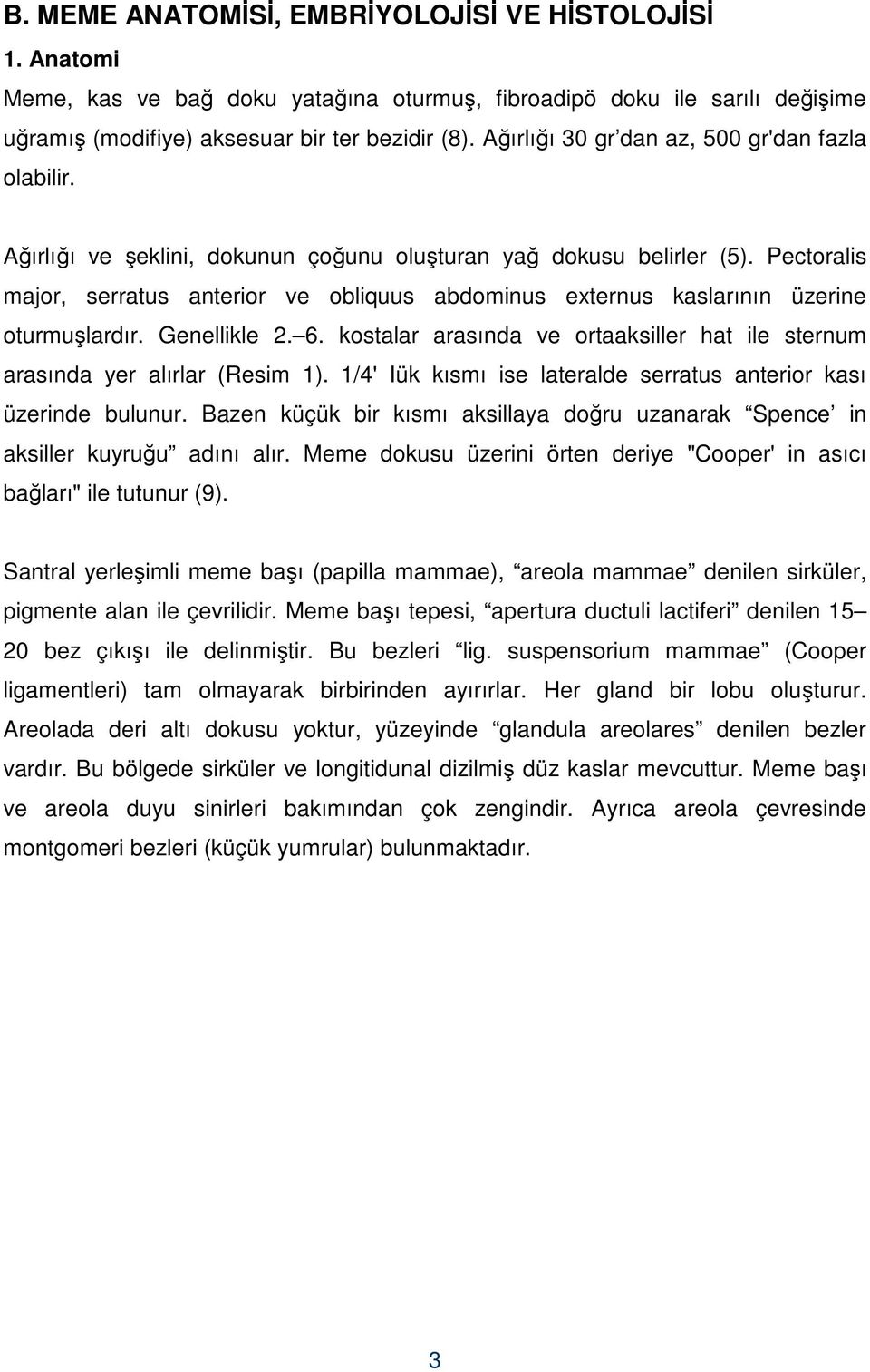 Pectoralis major, serratus anterior ve obliquus abdominus externus kaslarının üzerine oturmuşlardır. Genellikle 2. 6. kostalar arasında ve ortaaksiller hat ile sternum arasında yer alırlar (Resim 1).