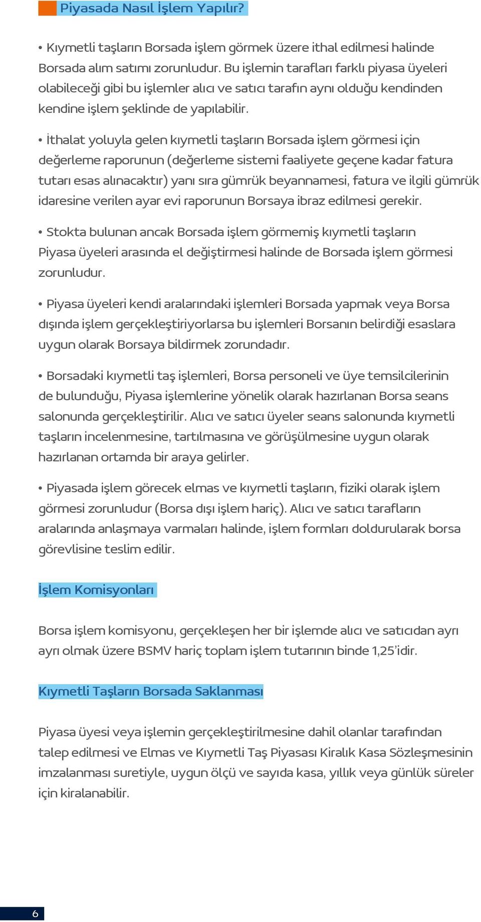 İthalat yoluyla gelen kıymetli taşların Borsada işlem görmesi için değerleme raporunun (değerleme sistemi faaliyete geçene kadar fatura tutarı esas alınacaktır) yanı sıra gümrük beyannamesi, fatura