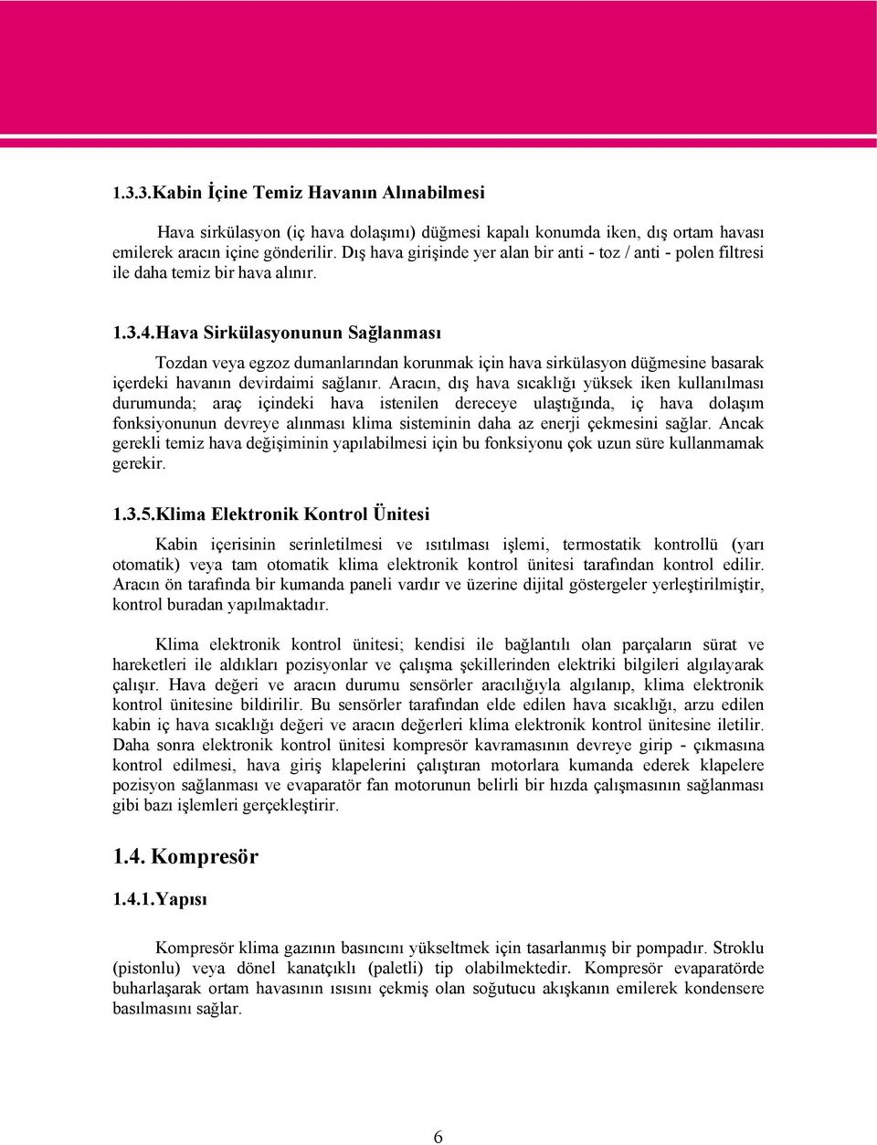 Hava Sirkülasyonunun Sağlanması Tozdan veya egzoz dumanlarından korunmak için hava sirkülasyon düğmesine basarak içerdeki havanın devirdaimi sağlanır.