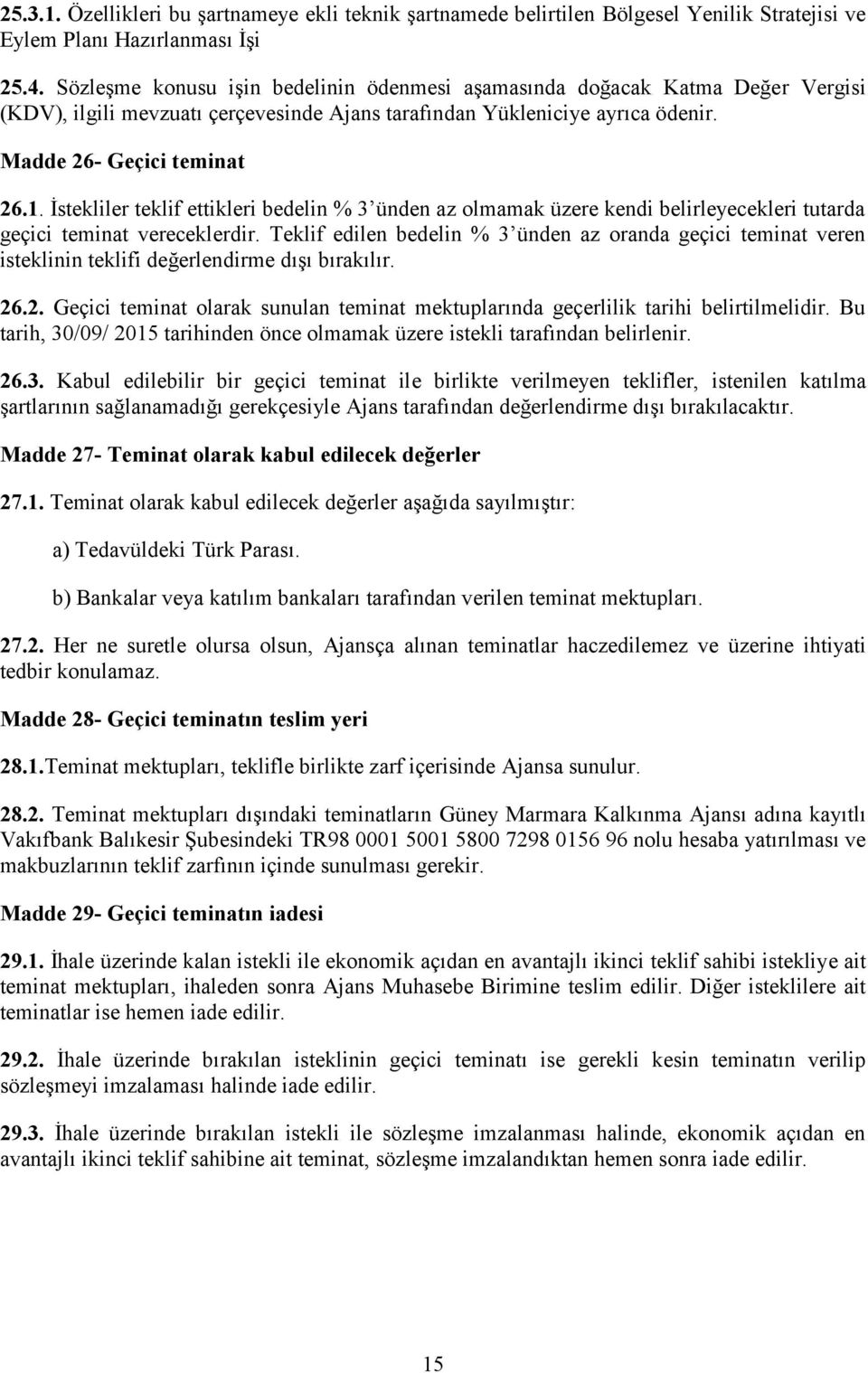 İstekliler teklif ettikleri bedelin % 3 ünden az olmamak üzere kendi belirleyecekleri tutarda geçici teminat vereceklerdir.