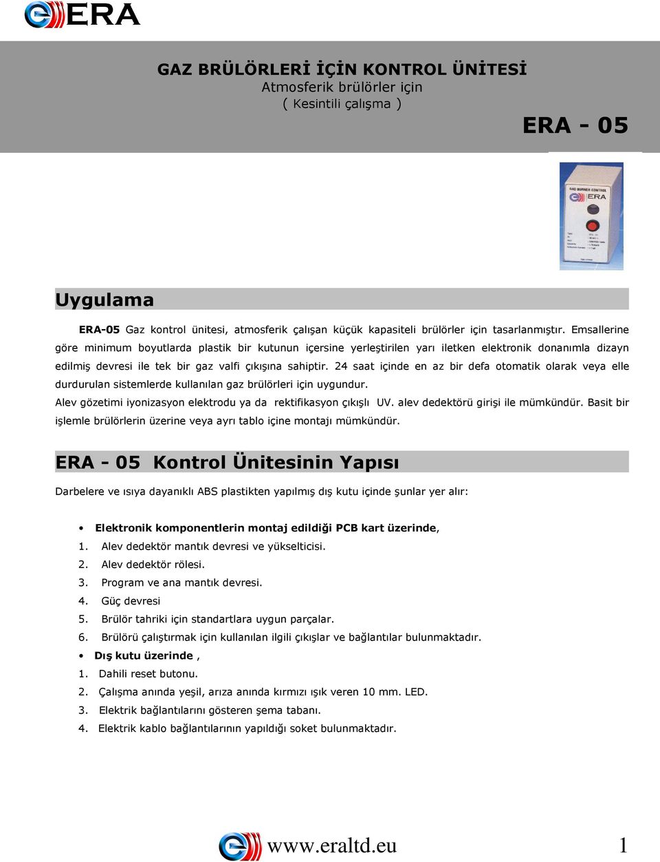 24 saat içinde en az bir defa otomatik olarak veya elle durdurulan sistemlerde kullanılan gaz brülörleri için uygundur. Alev gözetimi iyonizasyon elektrodu ya da rektifikasyon çıkışlı UV.