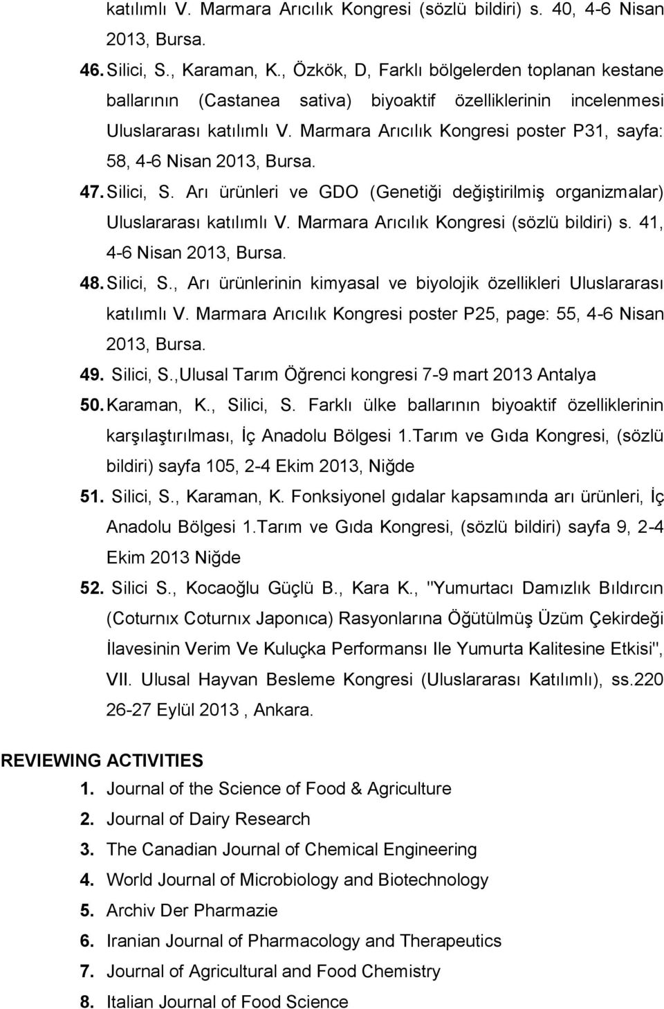 Marmara Arıcılık Kongresi poster P31, sayfa: 58, 4-6 Nisan 2013, Bursa. 47. Silici, S. Arı ürünleri ve GDO (Genetiği değiştirilmiş organizmalar) Uluslararası katılımlı V.