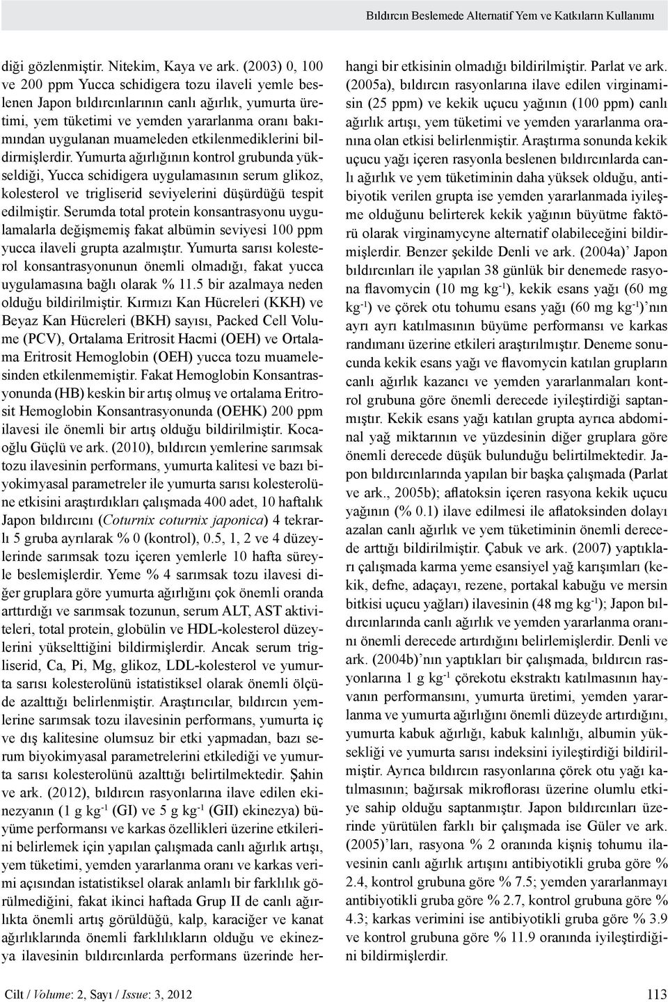 etkilenmediklerini bildirmişlerdir. Yumurta ağırlığının kontrol grubunda yükseldiği, Yucca schidigera uygulamasının serum glikoz, kolesterol ve trigliserid seviyelerini düşürdüğü tespit edilmiştir.