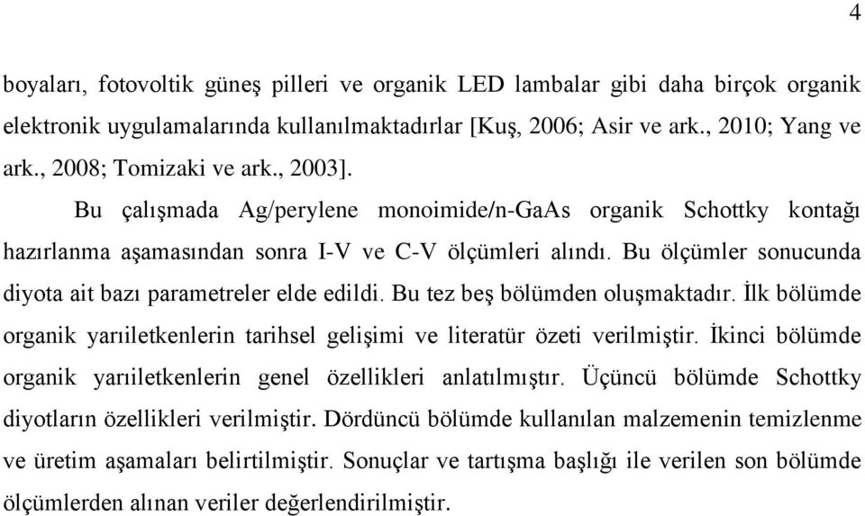 Bu ölçümler sonucunda diyota ait bazı parametreler elde edildi. Bu tez beş bölümden oluşmaktadır. İlk bölümde organik yarıiletkenlerin tarihsel gelişimi ve literatür özeti verilmiştir.