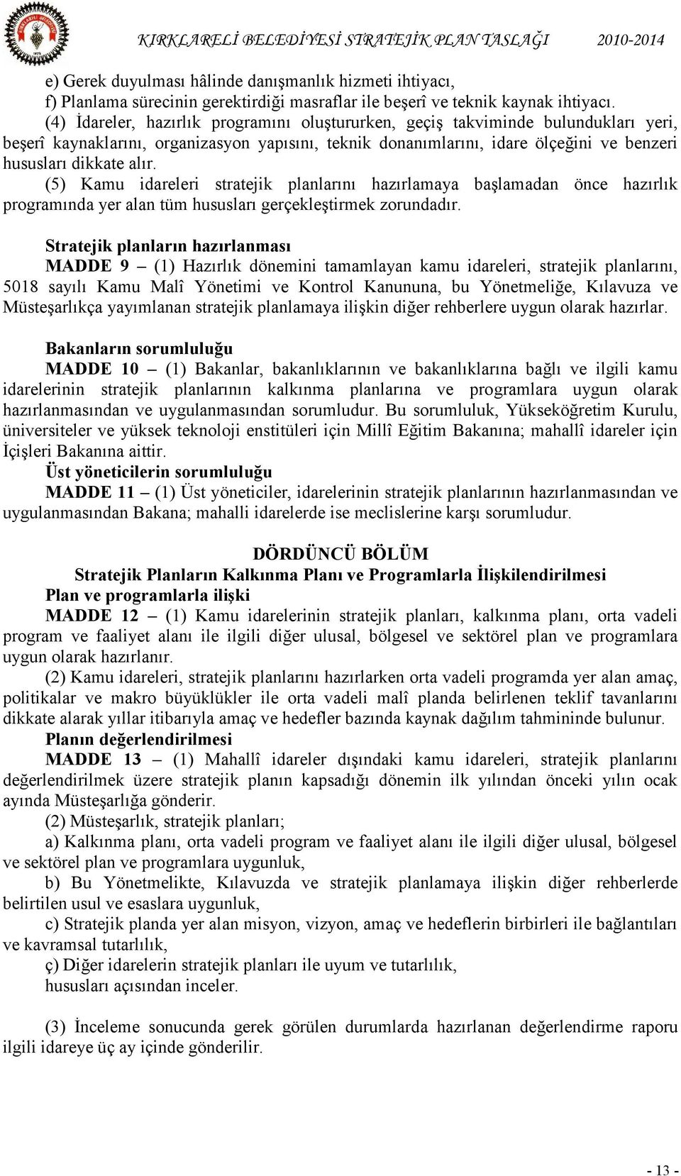 (5) Kamu idareleri stratejik planlarını hazırlamaya başlamadan önce hazırlık programında yer alan tüm hususları gerçekleştirmek zorundadır.