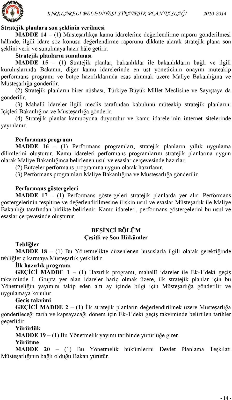 Stratejik planların sunulması MADDE 15 (1) Stratejik planlar, bakanlıklar ile bakanlıkların bağlı ve ilgili kuruluşlarında Bakanın, diğer kamu idarelerinde en üst yöneticinin onayını müteakip