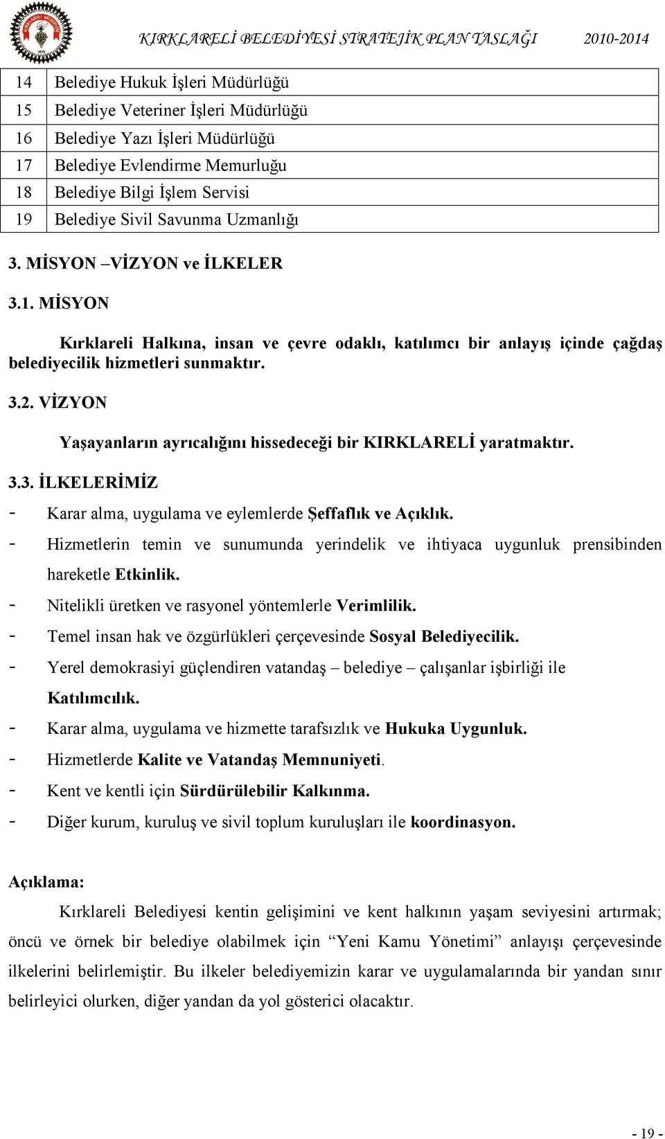 VİZYON Yaşayanların ayrıcalığını hissedeceği bir KIRKLARELİ yaratmaktır. 3.3. İLKELERİMİZ - Karar alma, uygulama ve eylemlerde Şeffaflık ve Açıklık.