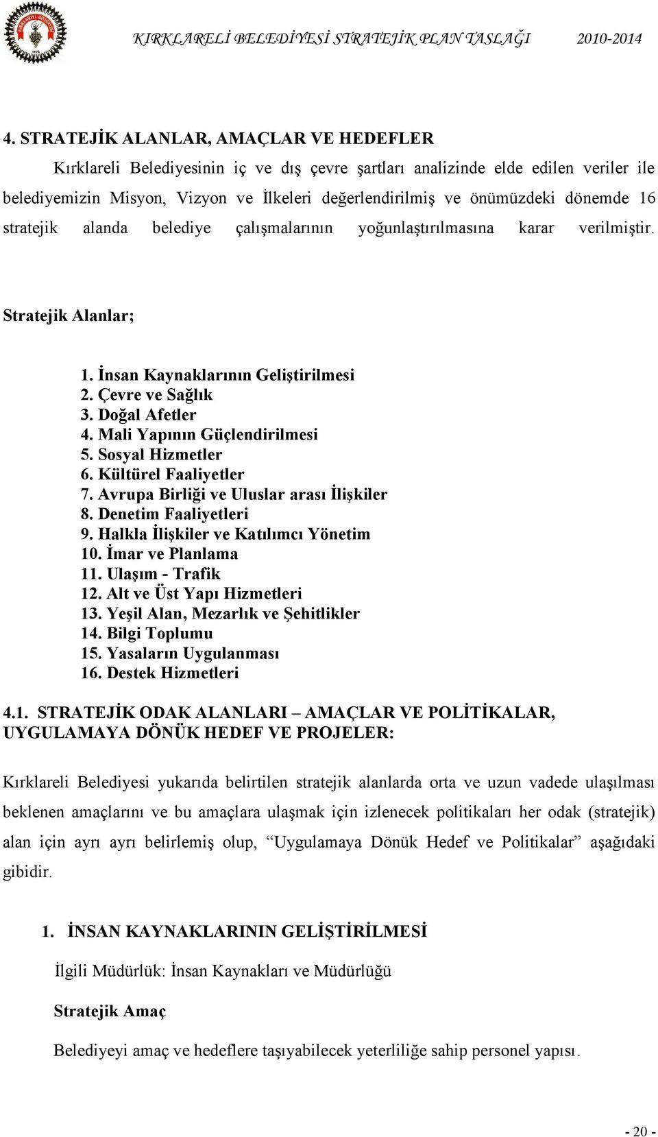 Mali Yapının Güçlendirilmesi 5. Sosyal Hizmetler 6. Kültürel Faaliyetler 7. Avrupa Birliği ve Uluslar arası İlişkiler 8. Denetim Faaliyetleri 9. Halkla İlişkiler ve Katılımcı Yönetim 10.