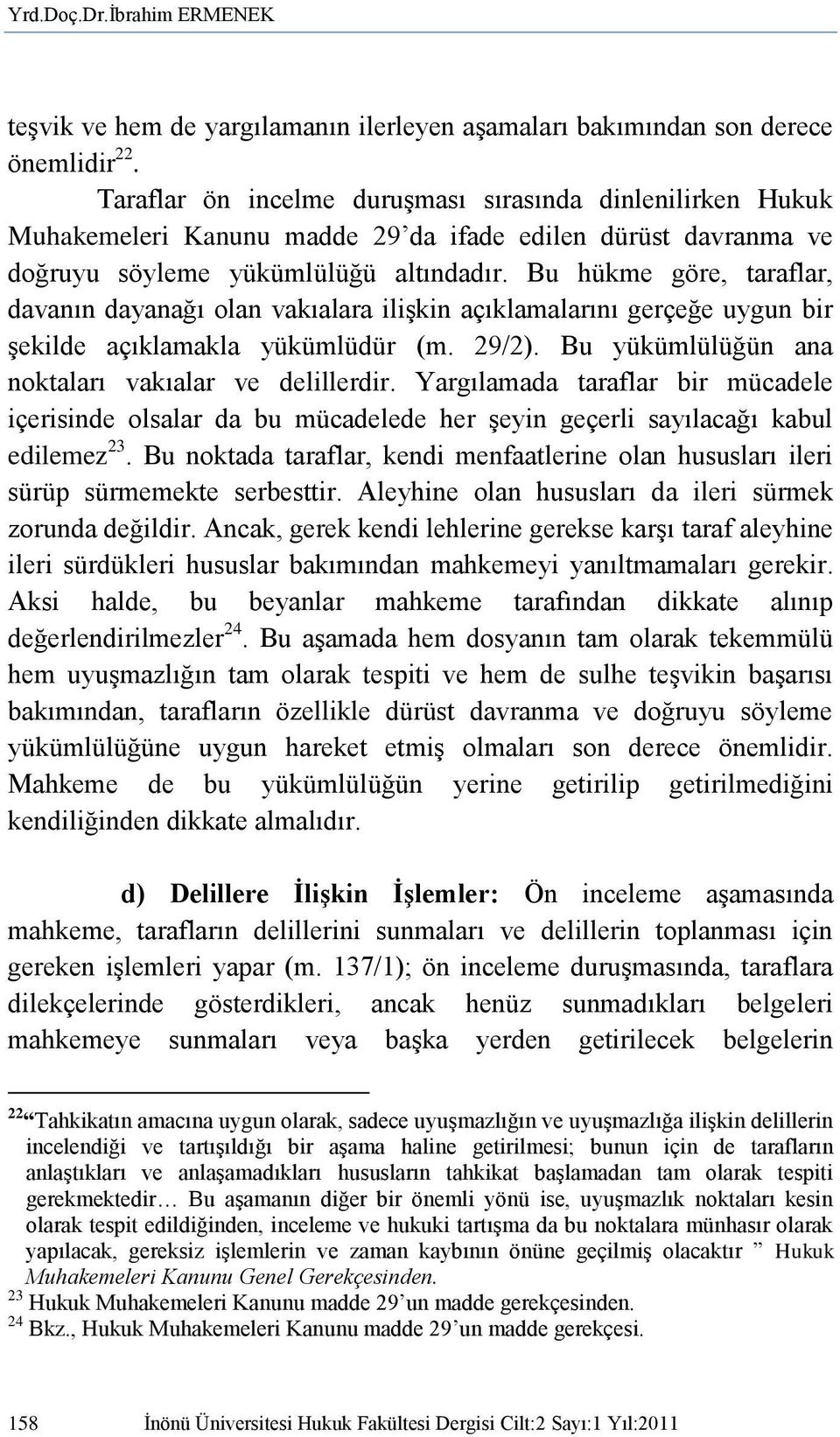 Bu hükme göre, taraflar, davanın dayanağı olan vakıalara iliģkin açıklamalarını gerçeğe uygun bir Ģekilde açıklamakla yükümlüdür (m. 29/2). Bu yükümlülüğün ana noktaları vakıalar ve delillerdir.