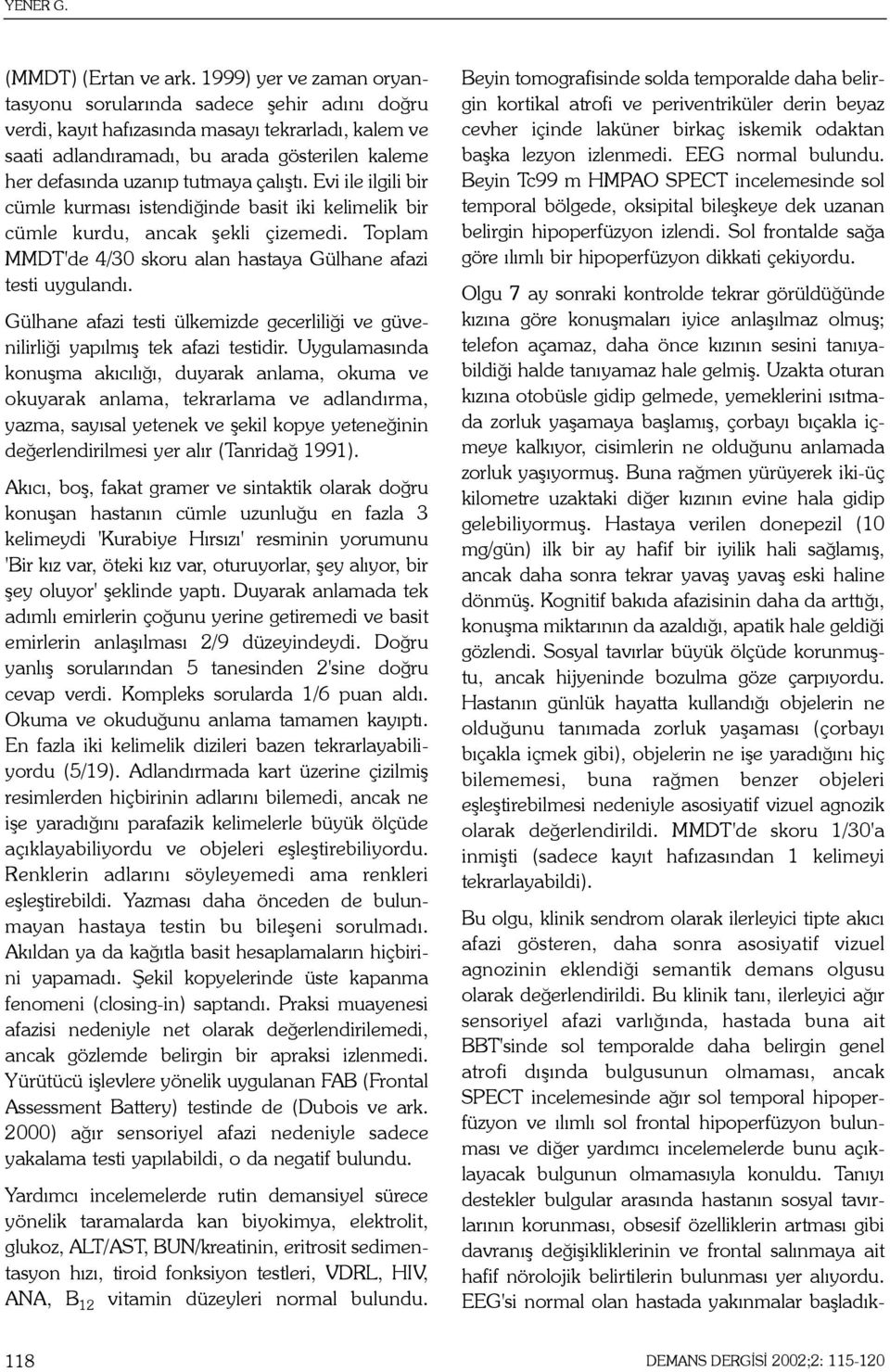 çalýþtý. Evi ile ilgili bir cümle kurmasý istendiðinde basit iki kelimelik bir cümle kurdu, ancak þekli çizemedi. Toplam MMDT'de 4/30 skoru alan hastaya Gülhane afazi testi uygulandý.