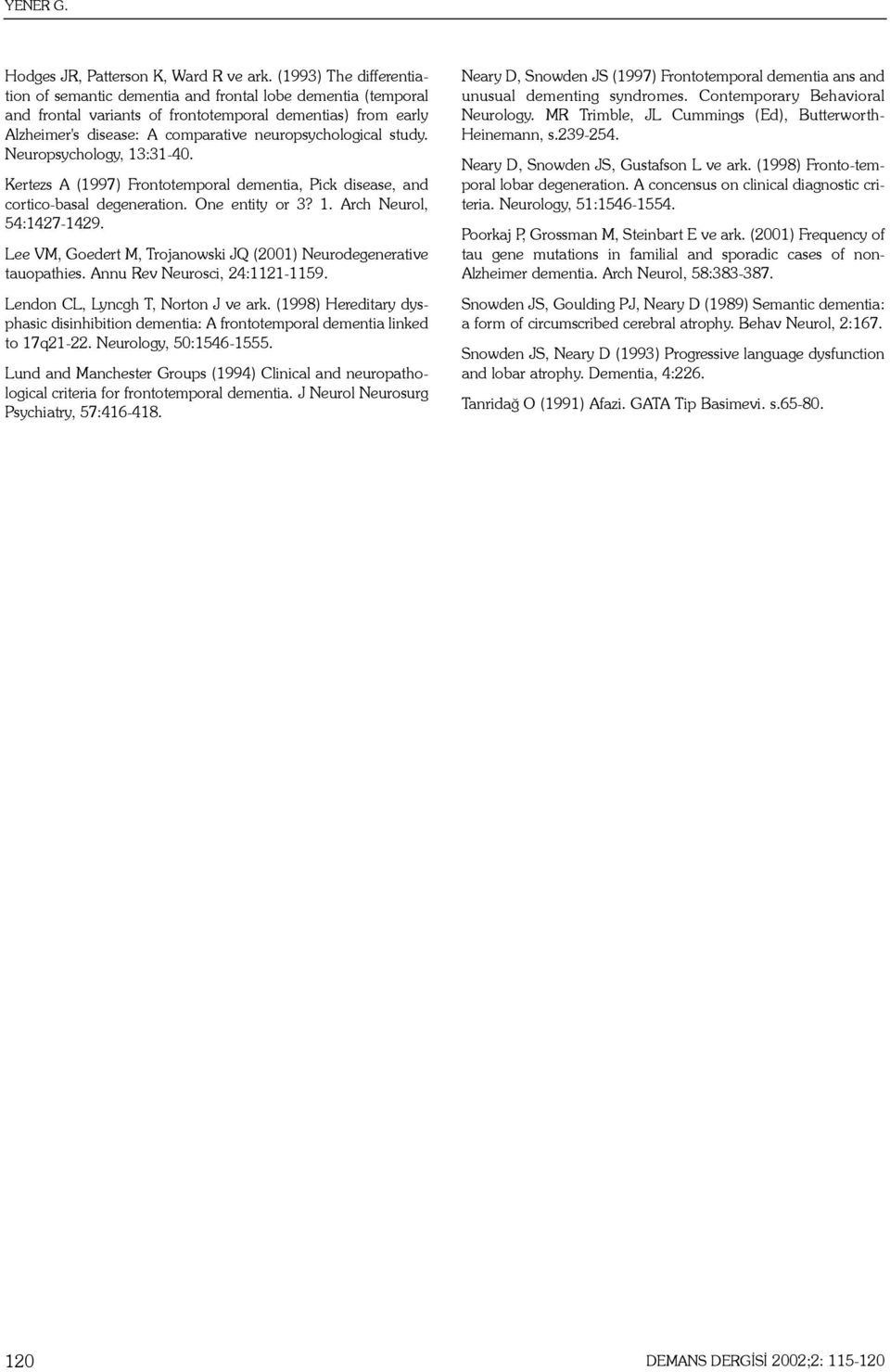 study. Neuropsychology, 13:31-40. Kertezs A (1997) Frontotemporal dementia, Pick disease, and cortico-basal degeneration. One entity or 3? 1. Arch Neurol, 54:1427-1429.